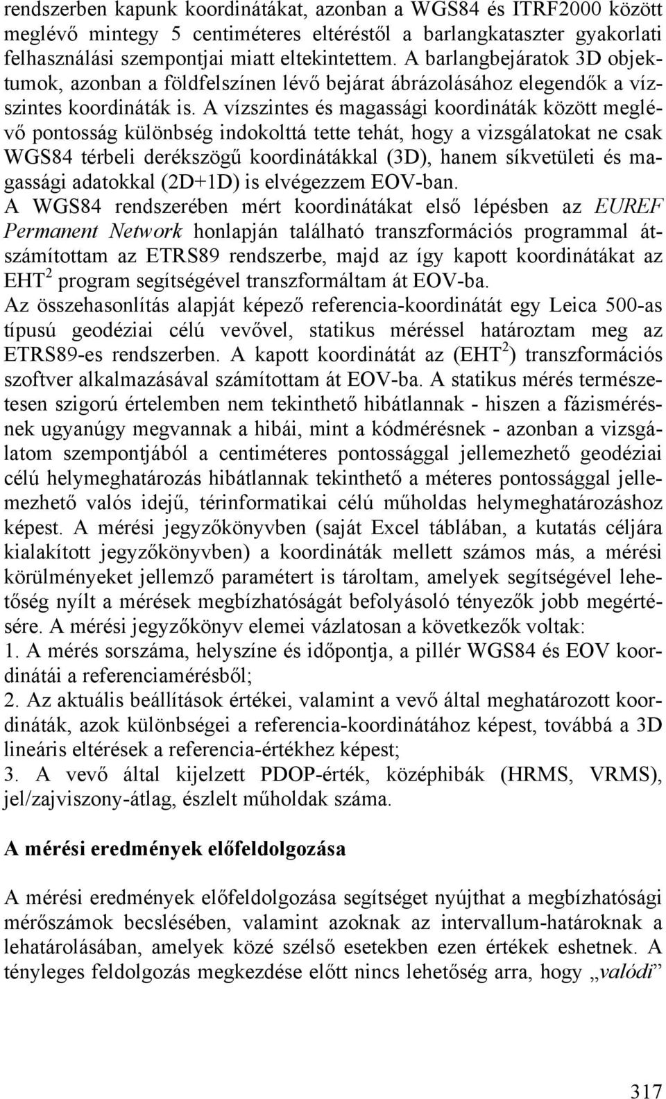 A vízszintes és magassági koordináták között meglévő pontosság különbség indokolttá tette tehát, hogy a vizsgálatokat ne csak WGS84 térbeli derékszögű koordinátákkal (3D), hanem síkvetületi és