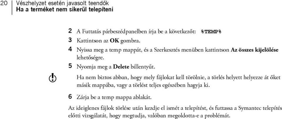 Ha nem biztos abban, hogy mely fájlokat kell törölnie, a törlés helyett helyezze át őket másik mappába, vagy a törlést teljes egészében hagyja ki.