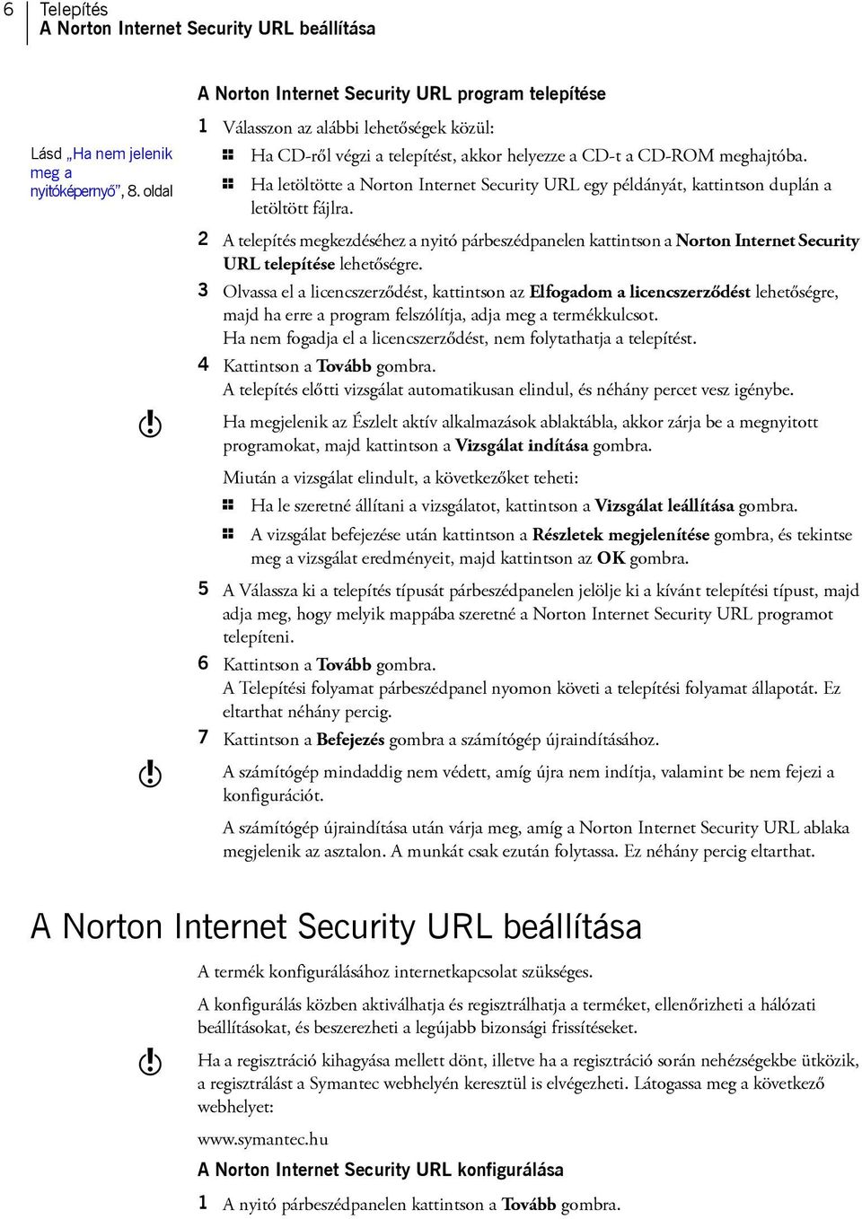 1 Ha letöltötte a Norton Internet Security URL egy példányát, kattintson duplán a letöltött fájlra.