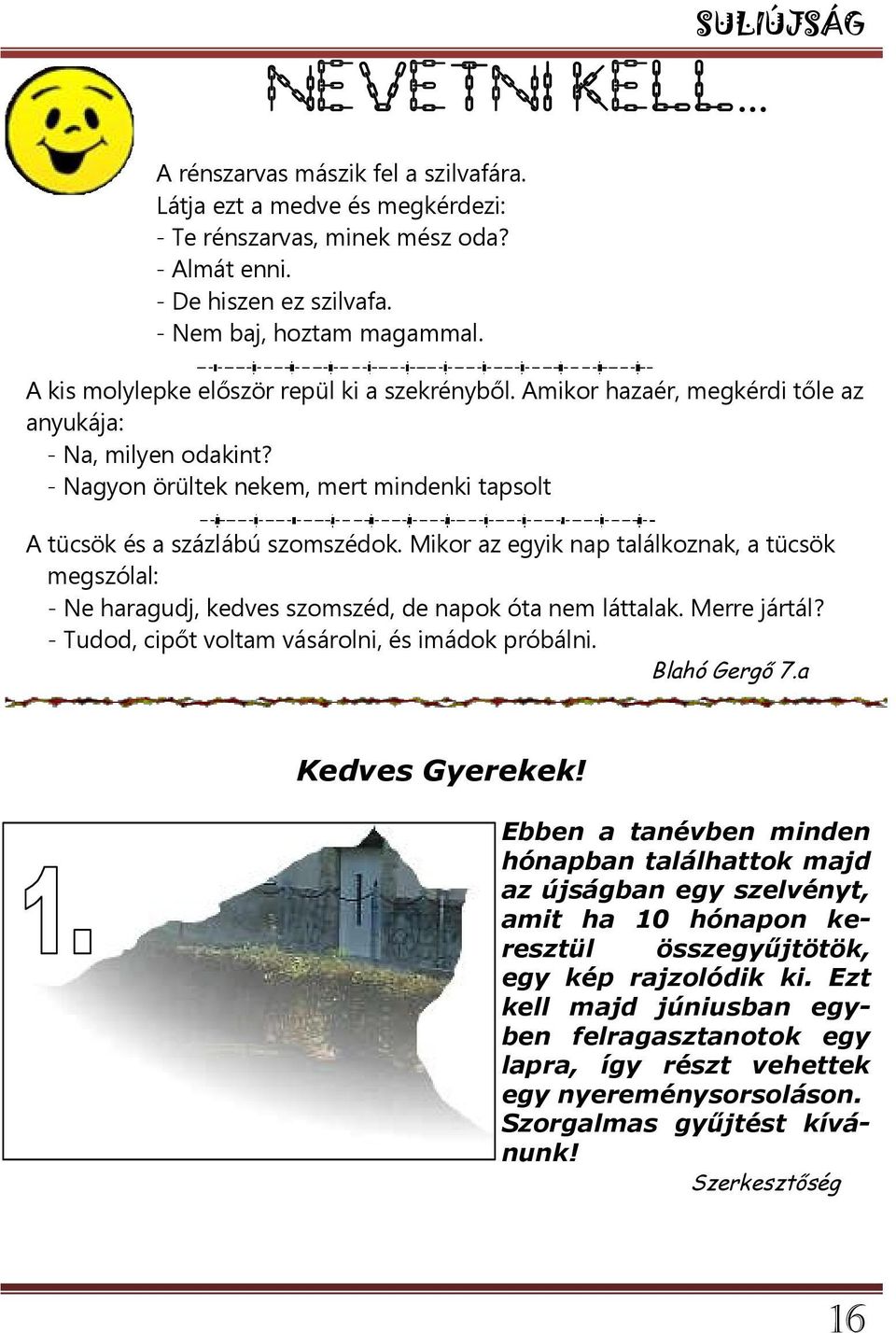 - Nagyon örültek nekem, mert mindenki tapsolt A tücsök és a százlábú szomszédok. Mikor az egyik nap találkoznak, a tücsök megszólal: - Ne haragudj, kedves szomszéd, de napok óta nem láttalak.