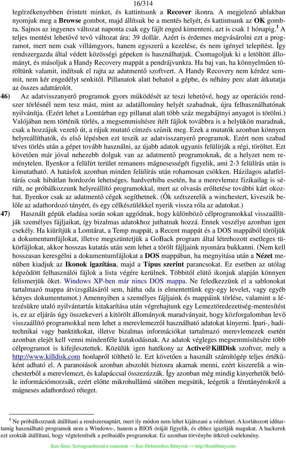 Azért is érdemes megvásárolni ezt a programot, mert nem csak villámgyors, hanem egyszerű a kezelése, és nem igényel telepítést. Így rendszergazda által védett közösségi gépeken is használhatjuk.