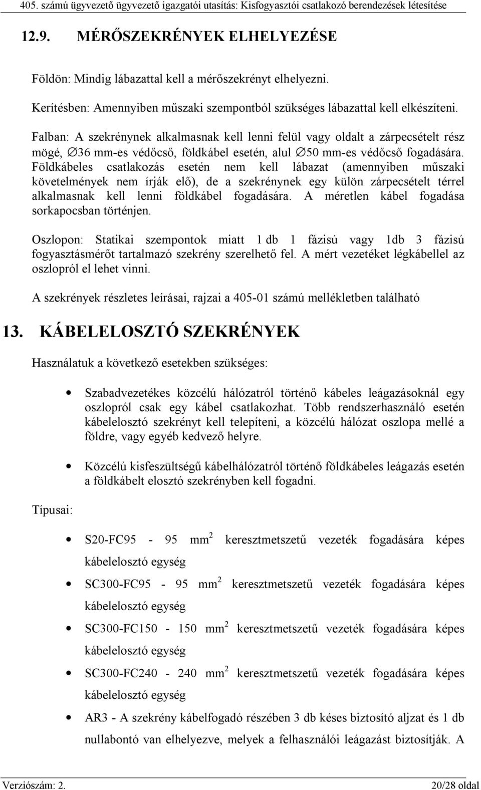 Földkábeles csatlakozás esetén nem kell lábazat (amennyiben műszaki követelmények nem írják elő), de a szekrénynek egy külön zárpecsételt térrel alkalmasnak kell lenni földkábel fogadására.