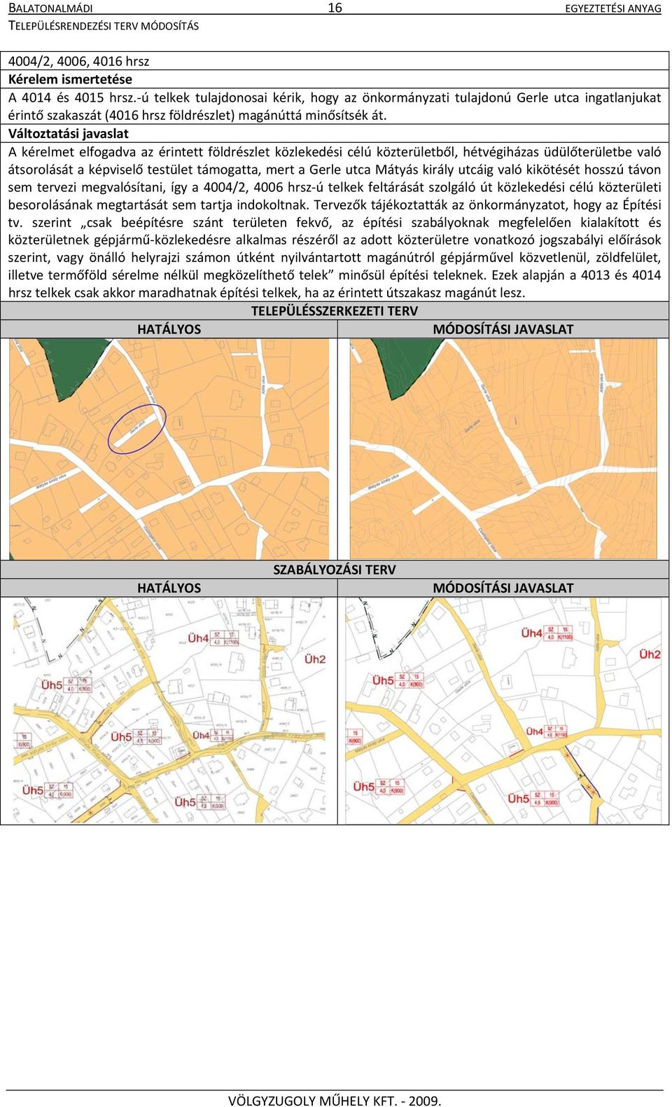 Változtatási javaslat A kérelmet elfogadva az érintett földrészlet közlekedési célú közterületből, hétvégiházas üdülőterületbe való átsorolását a képviselő testület támogatta, mert a Gerle utca