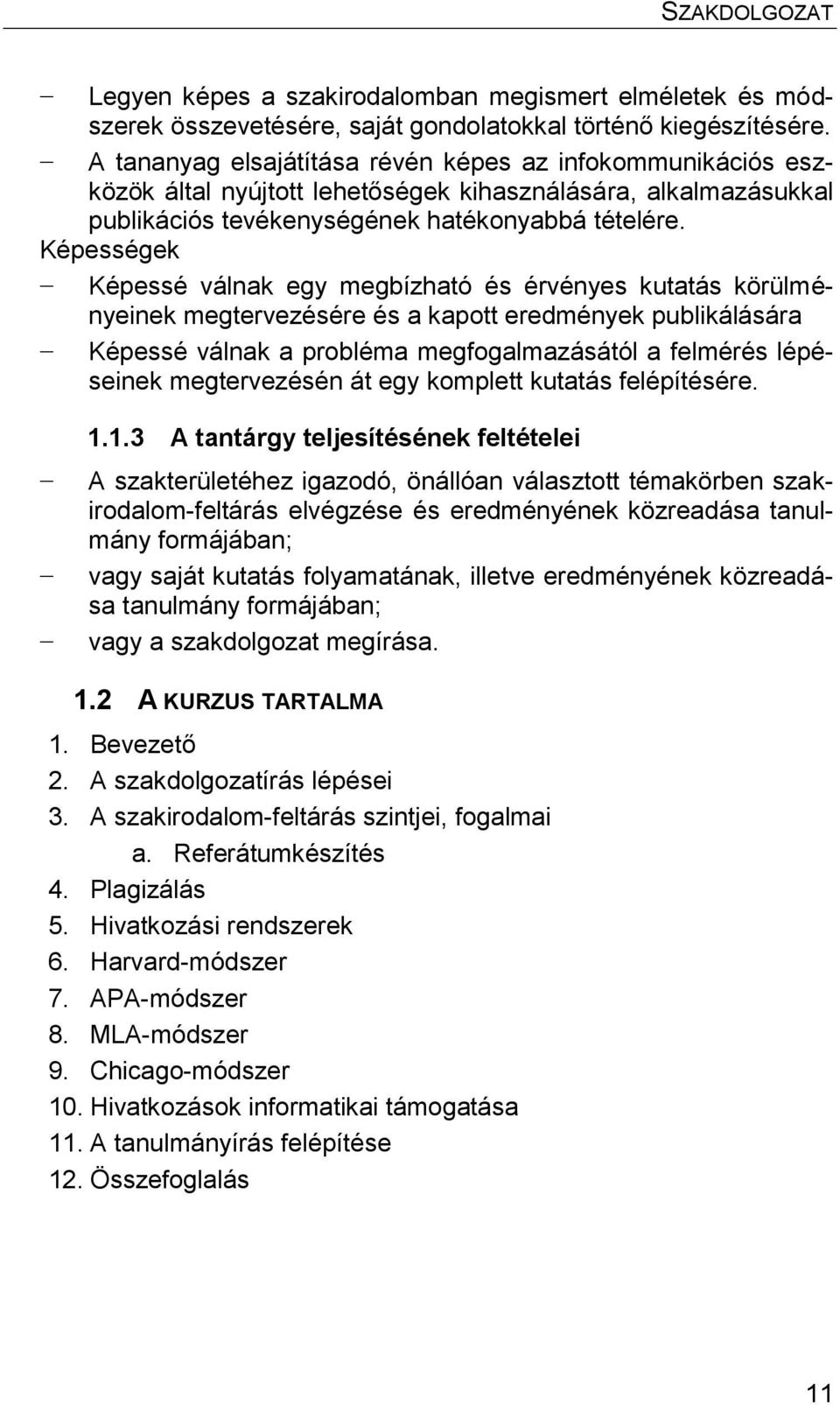 Képességek Képessé válnak egy megbízható és érvényes kutatás körülményeinek megtervezésére és a kapott eredmények publikálására Képessé válnak a probléma megfogalmazásától a felmérés lépéseinek