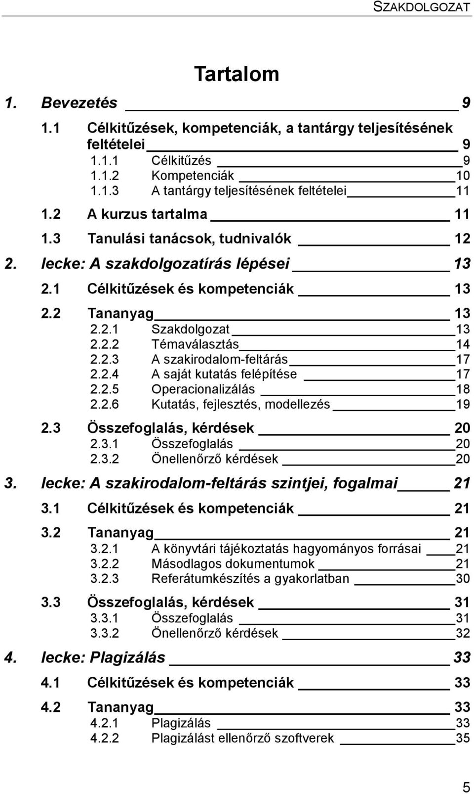 2.3 A szakirodalom-feltárás 17 2.2.4 A saját kutatás felépítése 17 2.2.5 Operacionalizálás 18 2.2.6 Kutatás, fejlesztés, modellezés 19 2.3 Összefoglalás, kérdések 20 2.3.1 Összefoglalás 20 2.3.2 Önellenőrző kérdések 20 3.