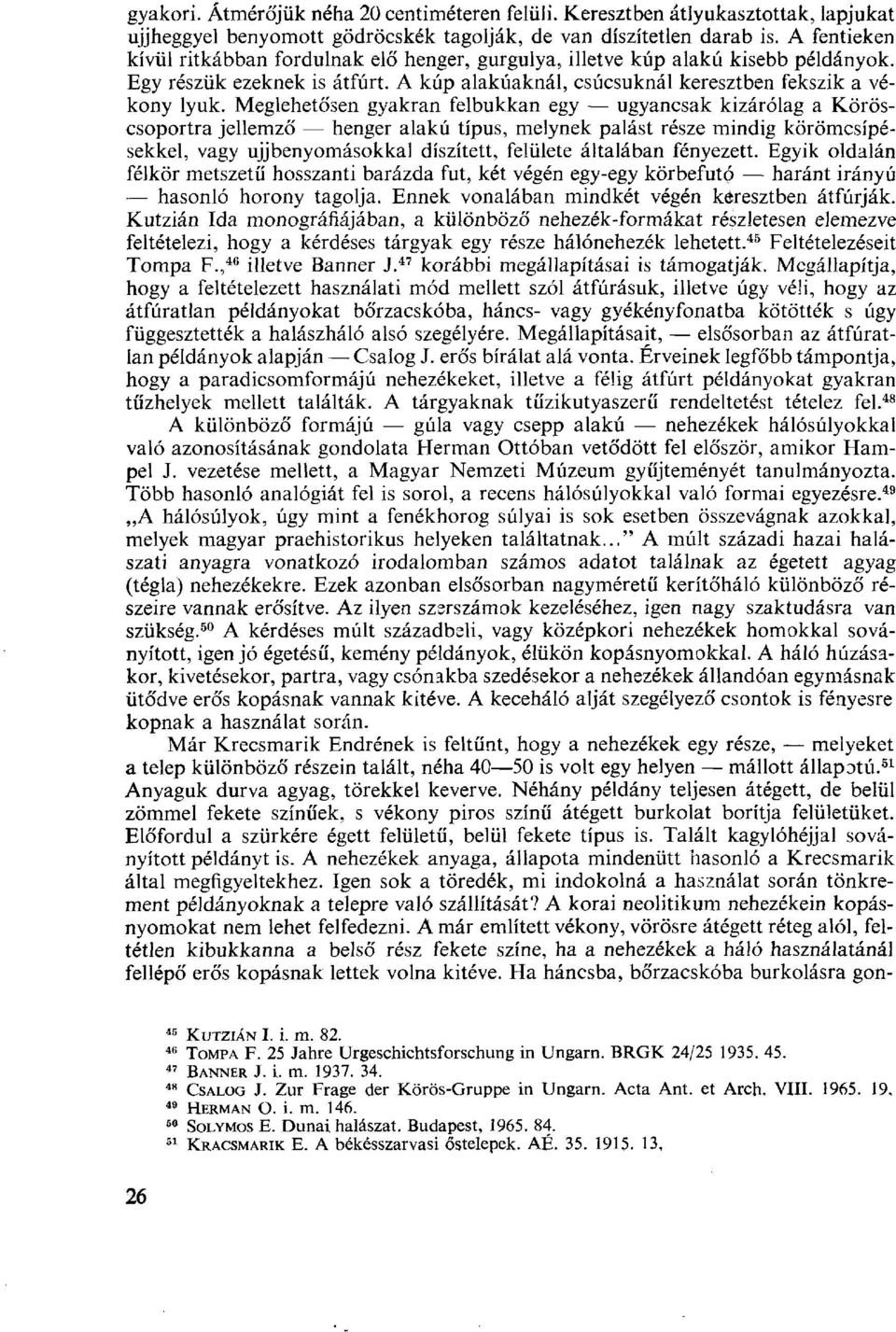 Meglehetősen gyakran felbukkan egy ugyancsak kizárólag a Köröscsoportra jellemző henger alakú típus, melynek palást része mindig körömcsípésekkel, vagy ujj benyomásokkal díszített, felülete általában