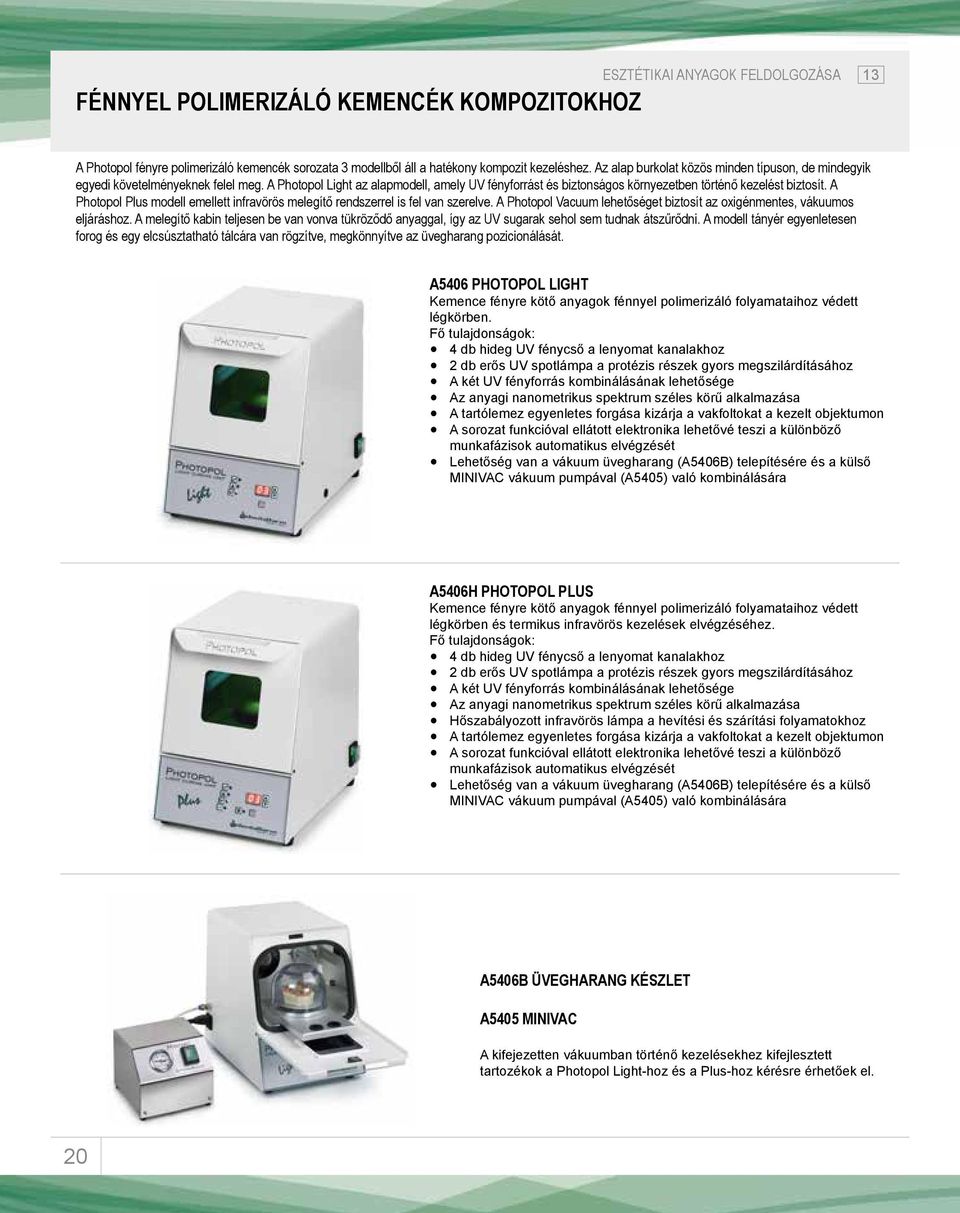 A Photopol Plus modell emellett infravörös melegítő rendszerrel is fel van szerelve. A Photopol Vacuum lehetőséget biztosít az oxigénmentes, vákuumos eljáráshoz.