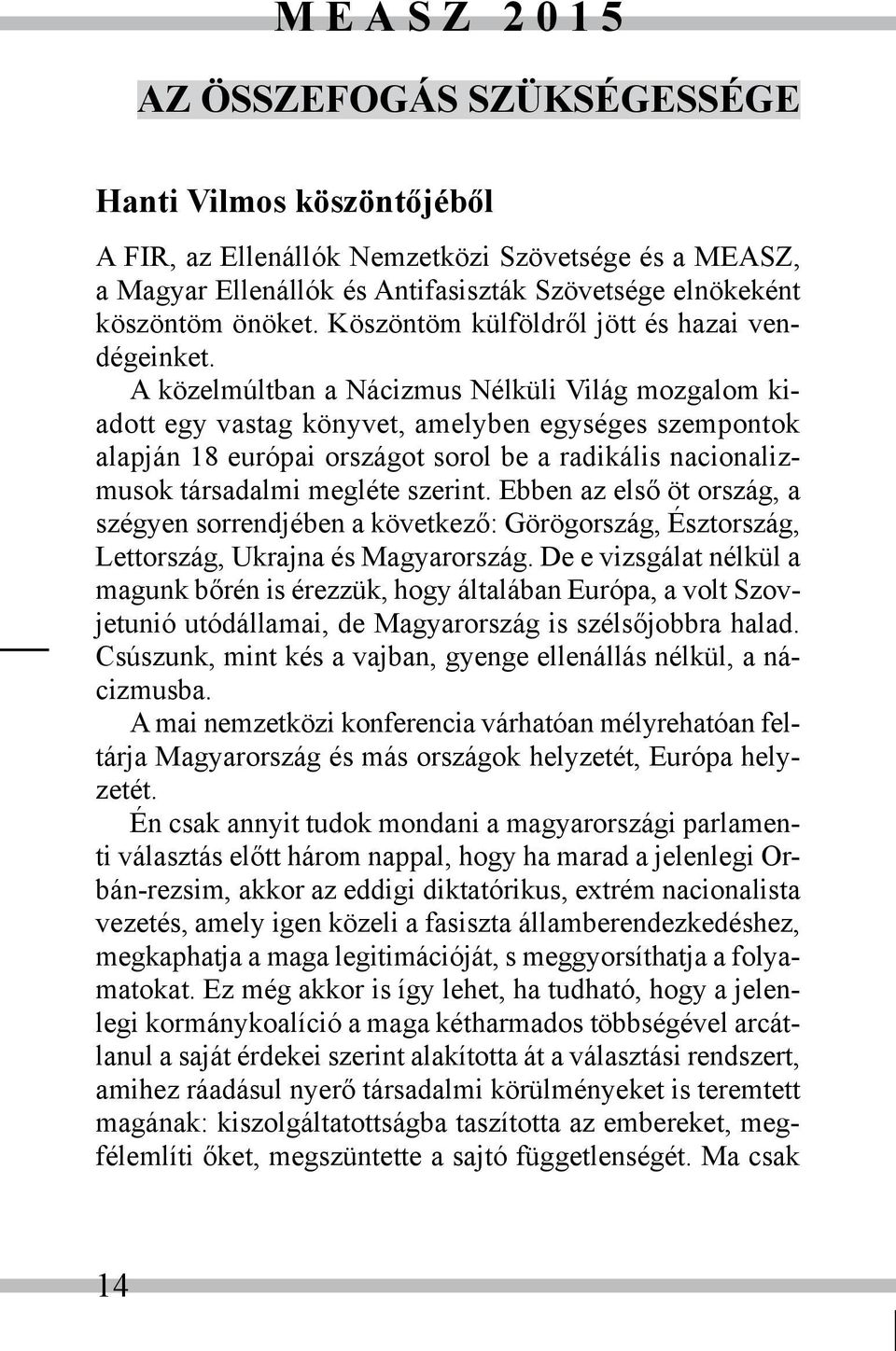 A közelmúltban a Nácizmus Nélküli Világ mozgalom kiadott egy vastag könyvet, amelyben egységes szempontok alapján 18 európai országot sorol be a radikális nacionalizmusok társadalmi megléte szerint.