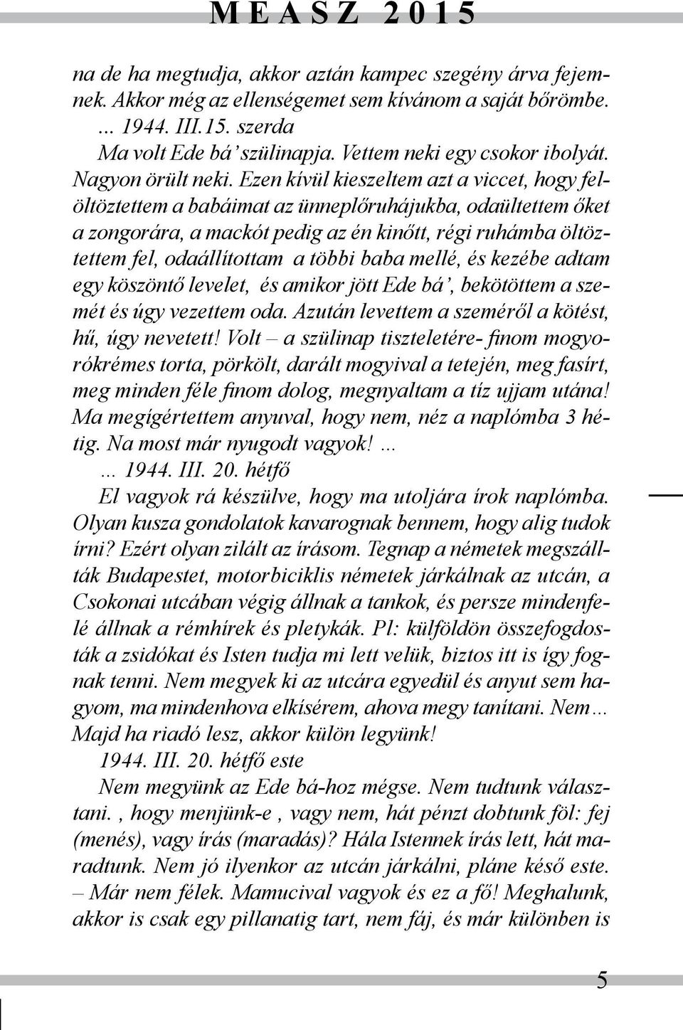 Ezen kívül kieszeltem azt a viccet, hogy felöltöztettem a babáimat az ünneplőruhájukba, odaültettem őket a zongorára, a mackót pedig az én kinőtt, régi ruhámba öltöztettem fel, odaállítottam a többi