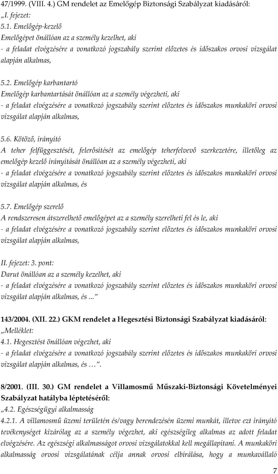 Kötöző, irányító A teher felfüggesztését, felerősítését az emelőgép teherfelvevő szerkezetére, illetőleg az emelőgép kezelő irányítását önállóan az a személy végezheti, aki vizsgálat alapján