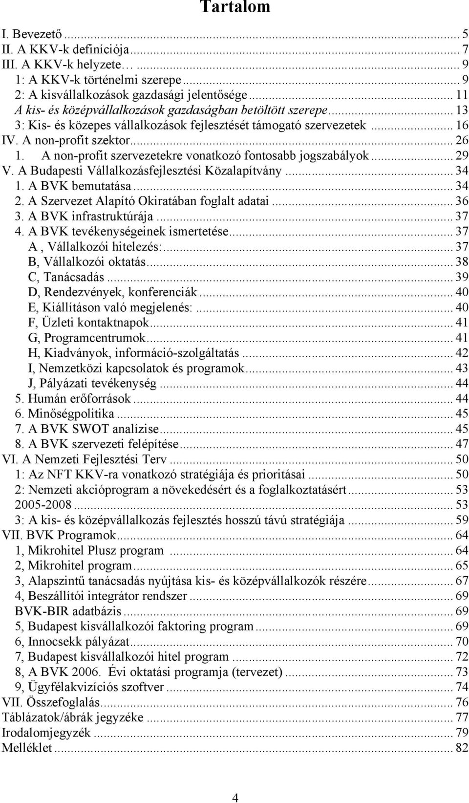 A nonprofit szervezetekre vonatkozó fontosabb jogszabályok... 29 V. A Budapesti Vállalkozásfejlesztési Közalapítvány... 34 1. A BVK bemutatása... 34 2. A Szervezet Alapító Okiratában foglalt adatai.