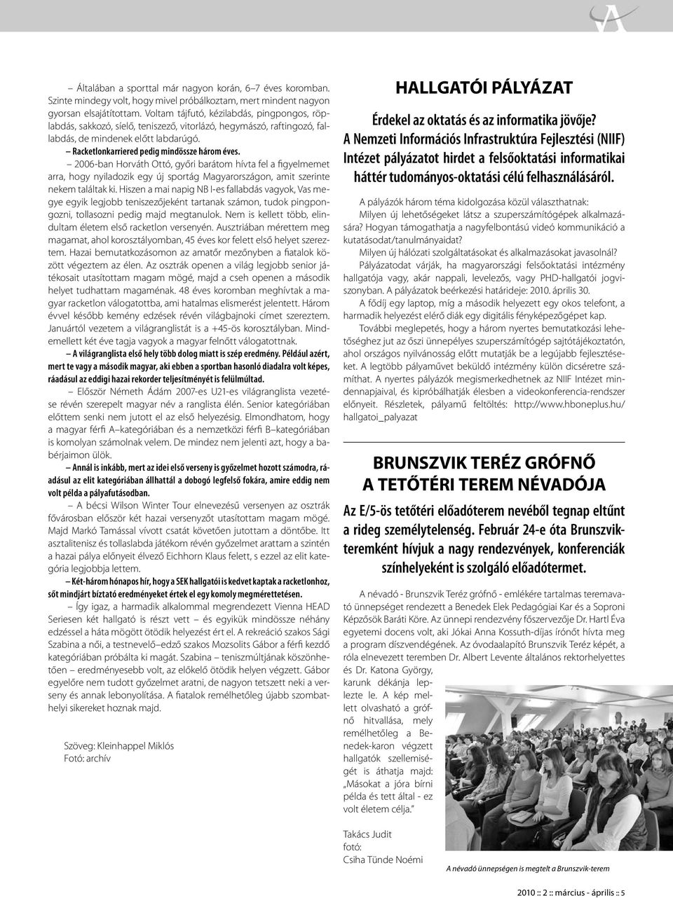 2006-ban Horváth Ottó, győri barátom hívta fel a figyelmemet arra, hogy nyiladozik egy új sportág Magyarországon, amit szerinte nekem találtak ki.