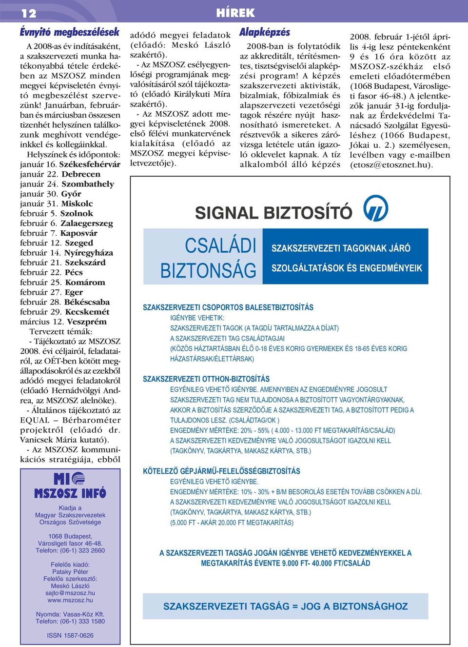 Szombathely január 30. Gyõr január 31. Miskolc február 5. Szolnok február 6. Zalaegerszeg február 7. Kaposvár február 12. Szeged február 14. Nyíregyháza február 21. Szekszárd február 22.