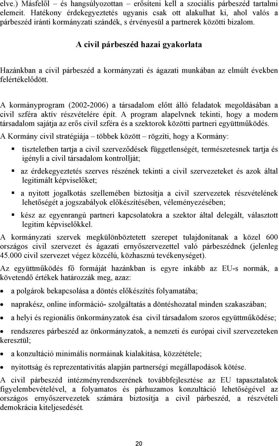 A civil párbeszéd hazai gyakorlata Hazánkban a civil párbeszéd a kormányzati és ágazati munkában az elmúlt években felértékelődött.