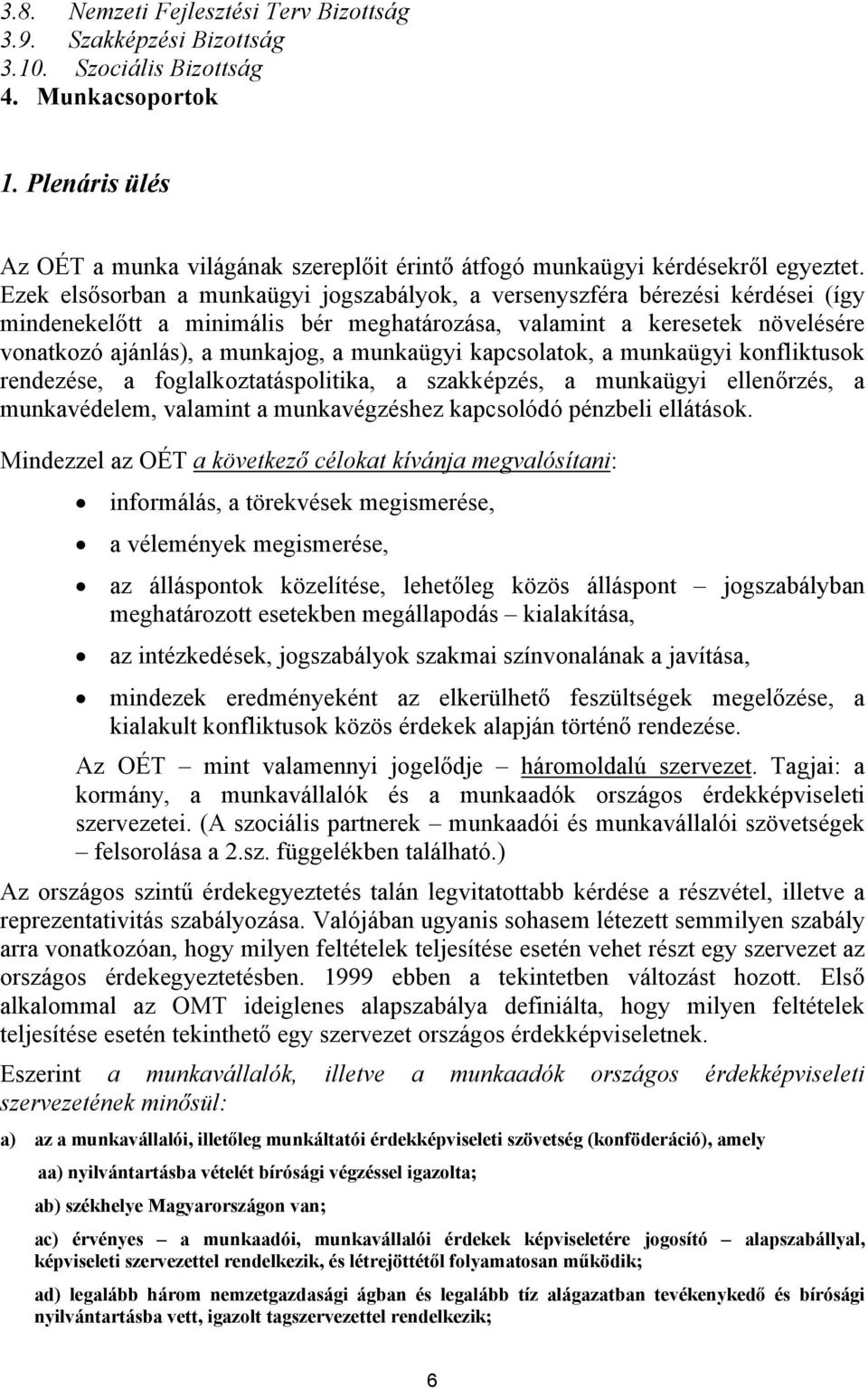 Ezek elsősorban a munkaügyi jogszabályok, a versenyszféra bérezési kérdései (így mindenekelőtt a minimális bér meghatározása, valamint a keresetek növelésére vonatkozó ajánlás), a munkajog, a