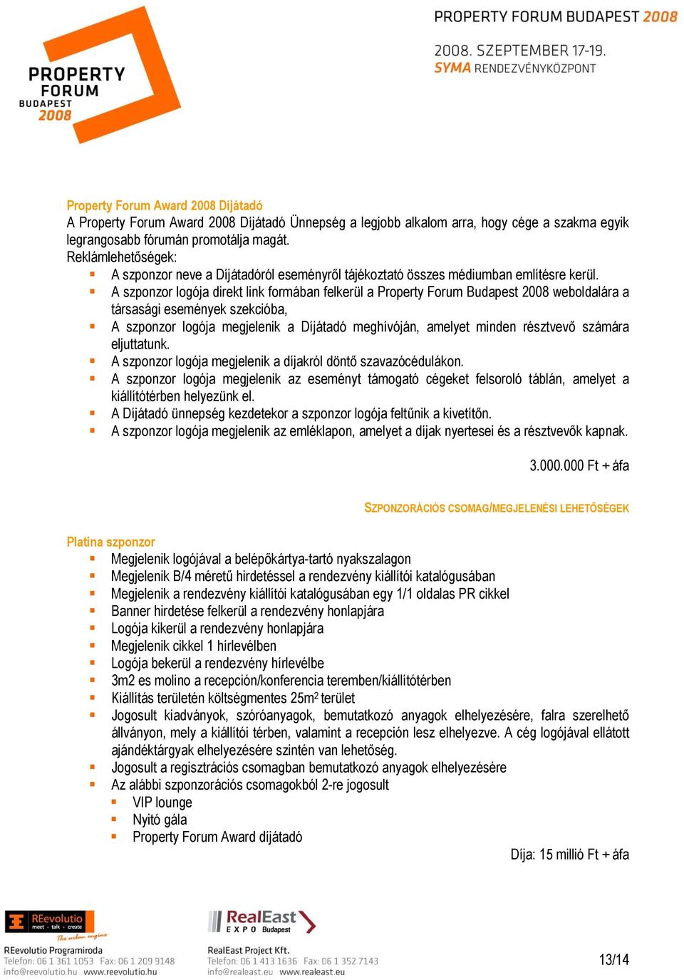 A szponzor logója direkt link formában felkerül a Property Forum Budapest 2008 weboldalára a társasági események szekcióba, A szponzor logója megjelenik a Díjátadó meghívóján, amelyet minden