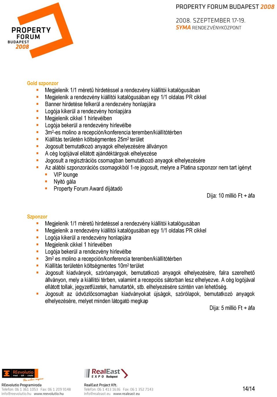 területén költségmentes 25m 2 terület Jogosult bemutatkozó anyagok elhelyezésére állványon A cég logójával ellátott ajándéktárgyak elhelyezése Jogosult a regisztrációs csomagban bemutatkozó anyagok