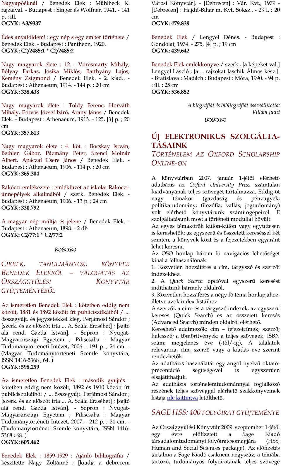 . - Budapest : Athenaeum, 1914. - 144 p. ; 20 cm OGYK: 338.438 Nagy magyarok élete : Toldy Ferenc, Horváth Mihály, Eötvös József báró, Arany János / Benedek Elek. - Budapest : Athenaeum, 1913.