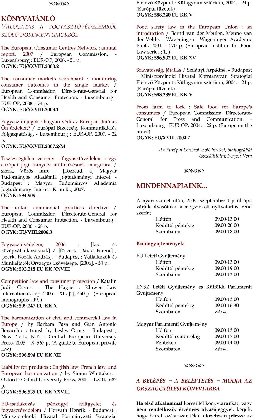 - Luxembourg : EUR-OP, 2008. - 74 p. OGYK: EU/XXVIII.2008.1 Fogyasztói jogok : hogyan védi az Európai Unió az Ön érdekeit? / Európai Bizottság. Kommunikációs Főigazgatóság.