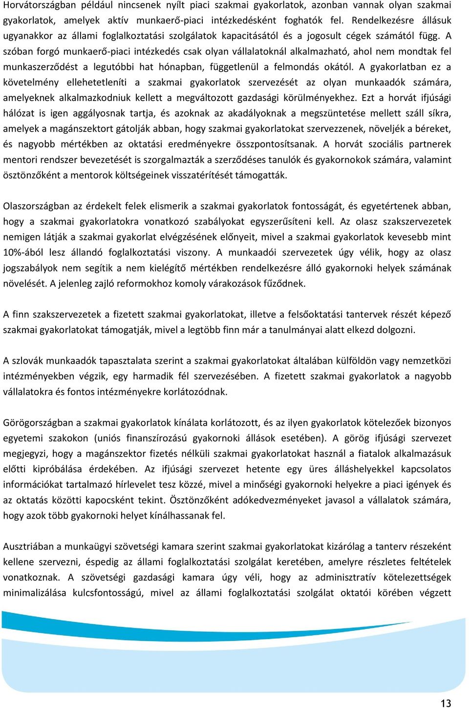 A szóban forgó munkaerő-piaci intézkedés csak olyan vállalatoknál alkalmazható, ahol nem mondtak fel munkaszerződést a legutóbbi hat hónapban, függetlenül a felmondás okától.