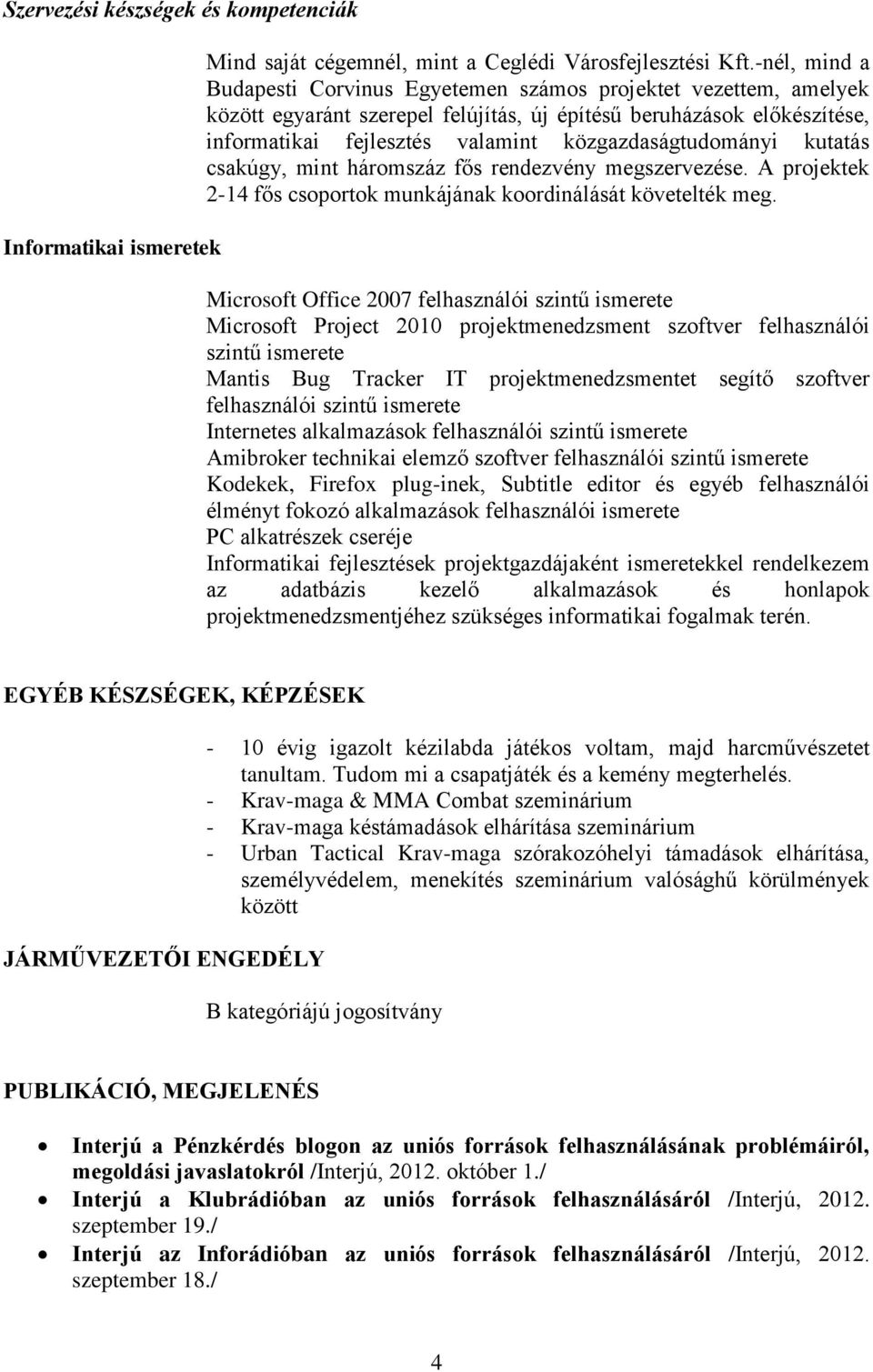 közgazdaságtudományi kutatás csakúgy, mint háromszáz fős rendezvény megszervezése. A projektek 2-14 fős csoportok munkájának koordinálását követelték meg.