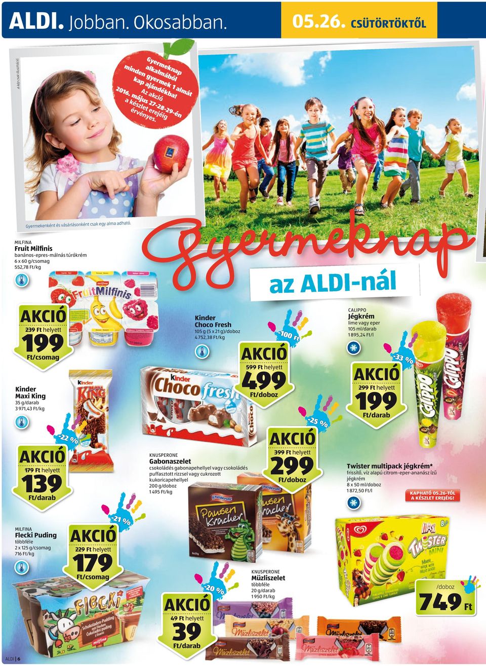 MILFINA Fruit Milﬁnis banános-epres-málnás túrókrém 6 x 60 g 552,78 /kg Gyermeknap CALIPPO Jég rém Jégkrém Kinder Choco Fresh 239 helyett -100 105 g (5 x 21 g)/doboz 4 752,38 /kg 199 lime vagy eper