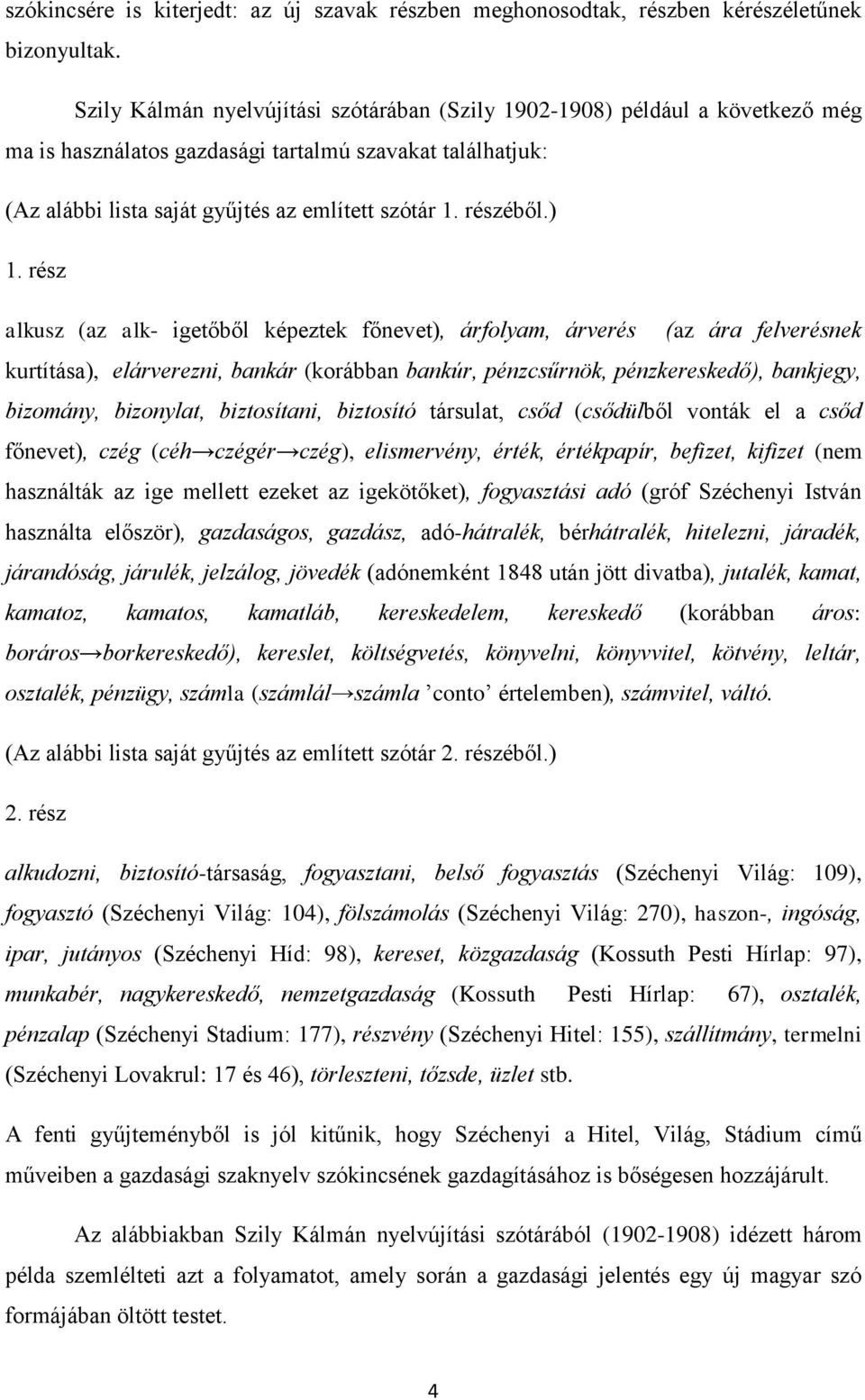 ) 1. rész alkusz (az alk- igetőből képeztek főnevet), árfolyam, árverés (az ára felverésnek kurtítása), elárverezni, bankár (korábban bankúr, pénzcsűrnök, pénzkereskedő), bankjegy, bizomány,