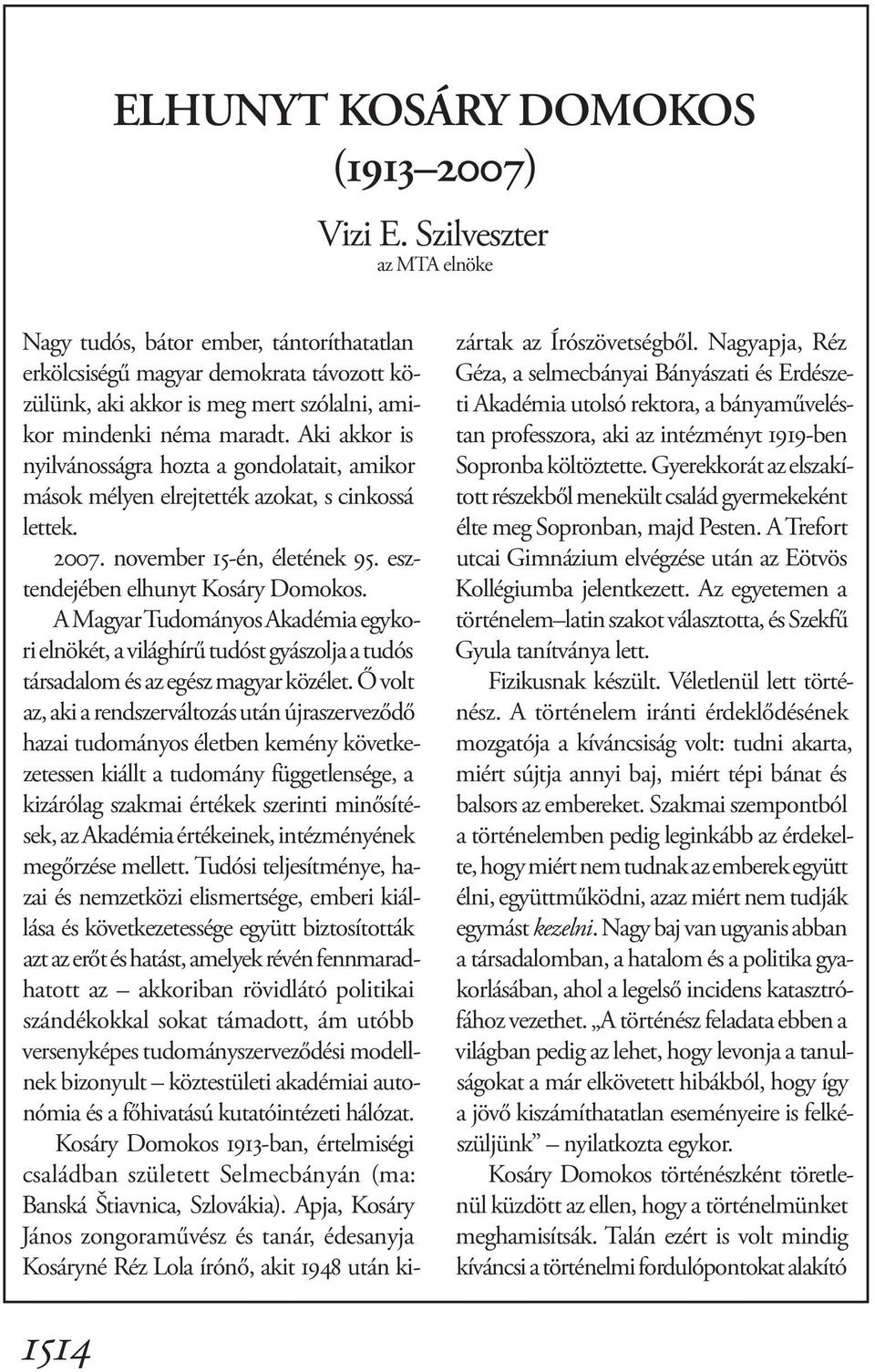 Aki akkor is nyilvánosságra hozta a gondolatait, amikor mások mélyen elrejtették azokat, s cinkossá lettek. 2007. november 15-én, életének 95. esztendejében elhunyt Kosáry Domokos.