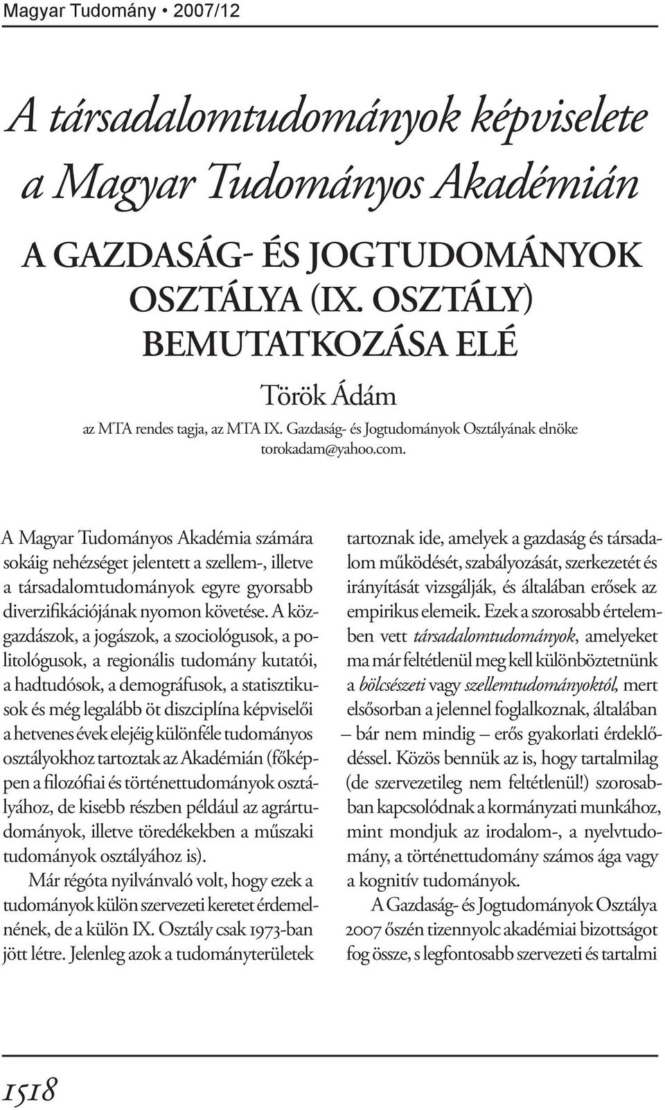 A Magyar Tudományos Akadémia számára sokáig nehézséget jelentett a szellem-, illetve a társadalomtudományok egyre gyorsabb diverzifikációjának nyomon követése.