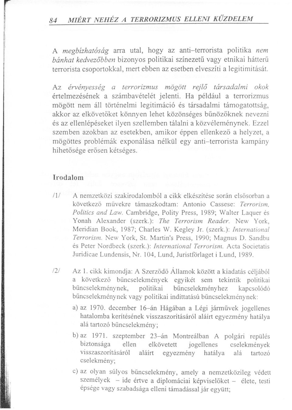 Ha például a terrorizmus mögött nem áll történelmi legitimáció és társadalmi támogatottság, akkor az elkövetöket könnyen lehet közönséges bunözöknek nevezni és az ellenlépéseket ilyen szellemben