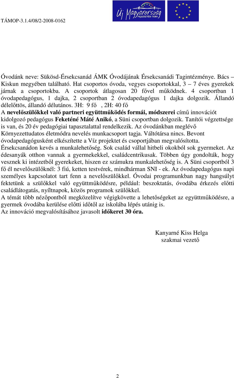 4 csoportban 1 óvodapedagógus, 1 dajka, 2 csoportban 2 óvodapedagógus 1 dajka dolgozik. Állandó délelőttös, állandó délutános.