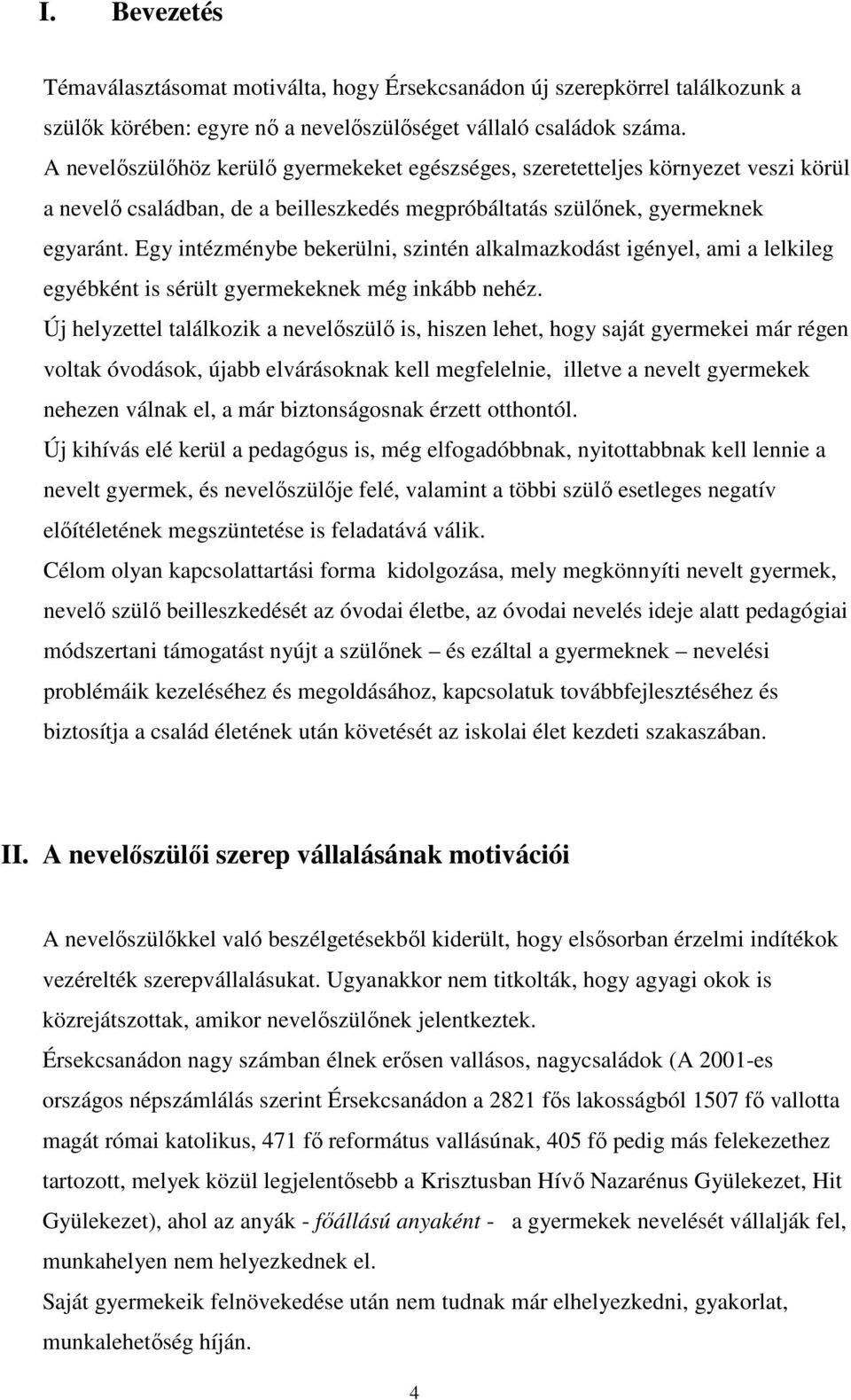 Egy intézménybe bekerülni, szintén alkalmazkodást igényel, ami a lelkileg egyébként is sérült gyermekeknek még inkább nehéz.