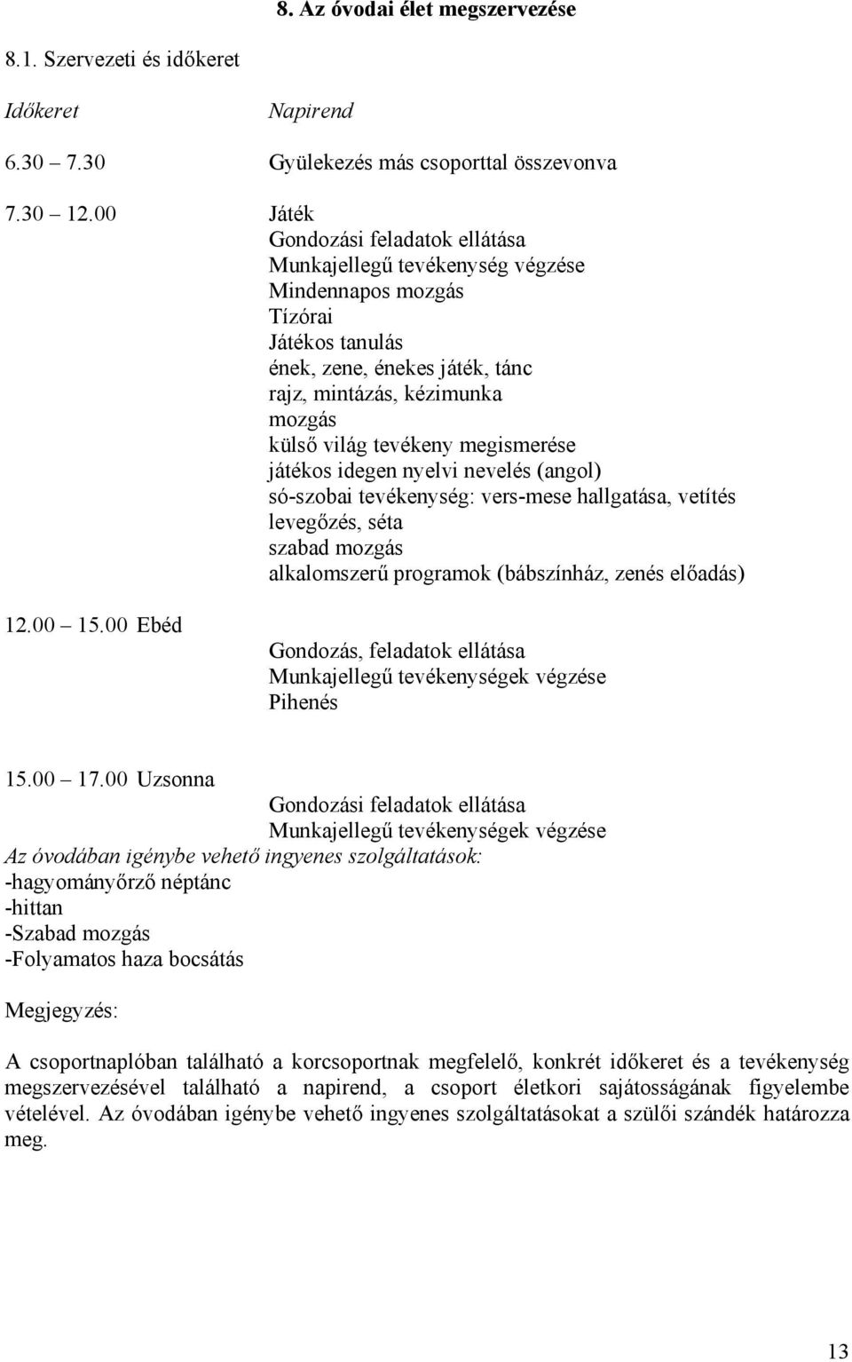 megismerése játékos idegen nyelvi nevelés (angol) só-szobai tevékenység: vers-mese hallgatása, vetítés levegőzés, séta szabad mozgás alkalomszerű programok (bábszínház, zenés előadás) 12.00 15.