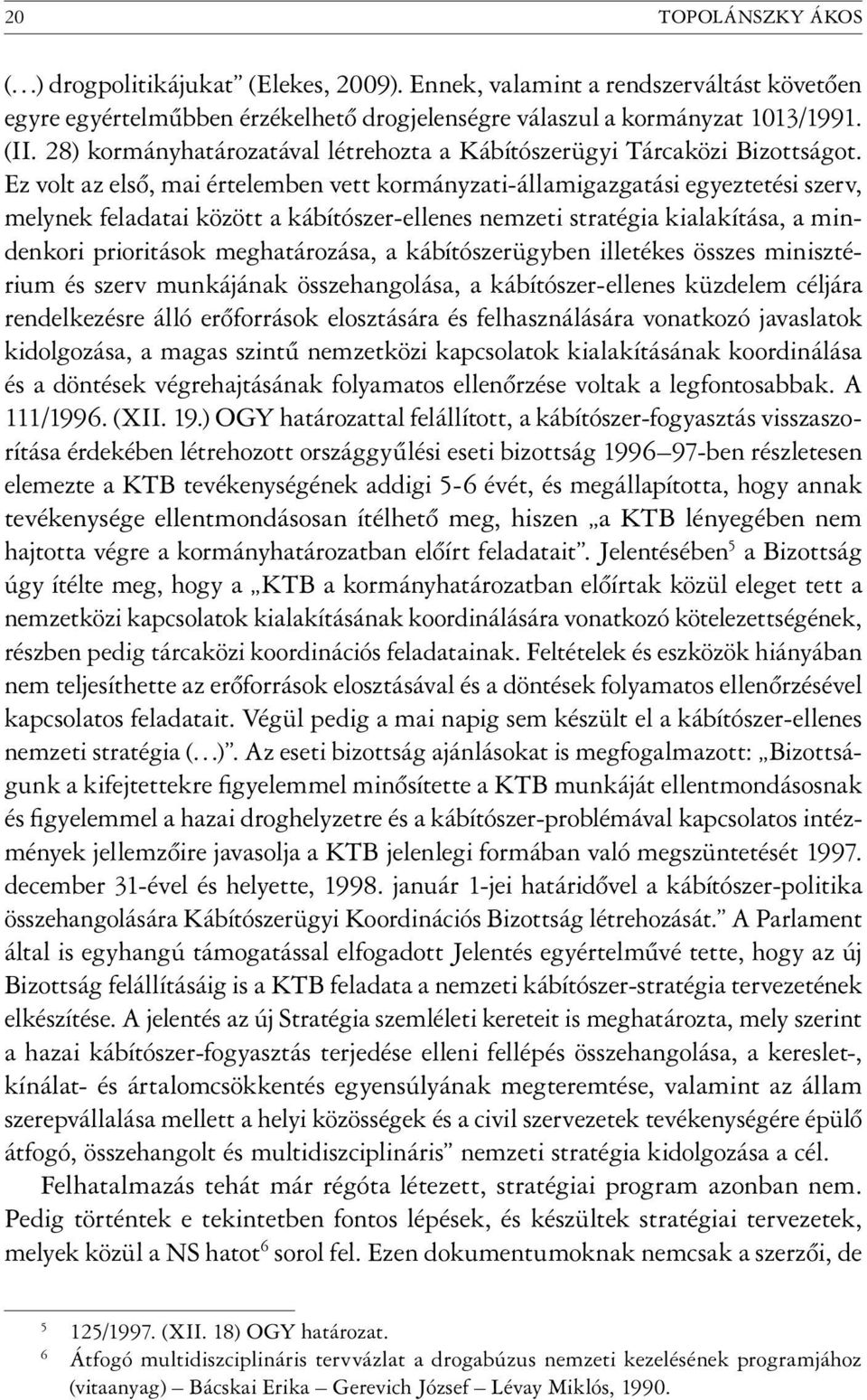 Ez volt az első, mai értelemben vett kormányzati-államigazgatási egyeztetési szerv, melynek feladatai között a kábítószer-ellenes nemzeti stratégia kialakítása, a mindenkori prioritások