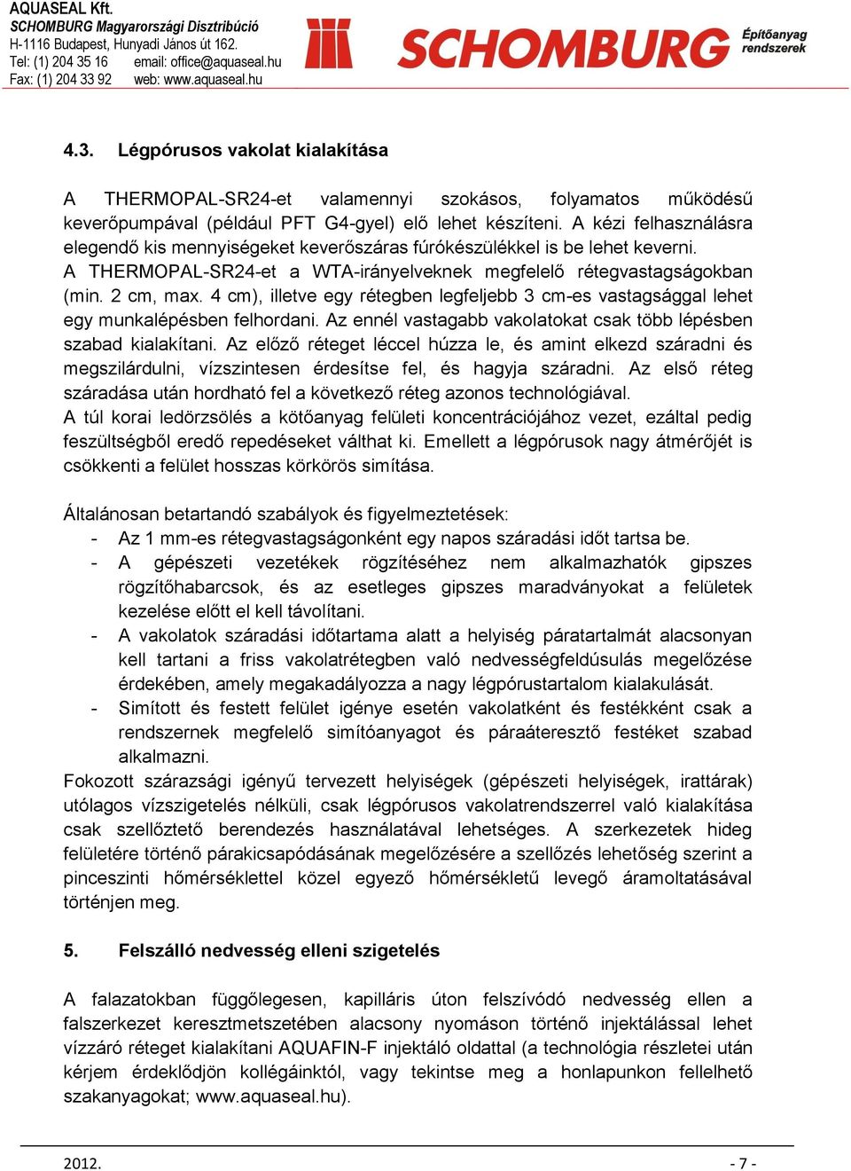 4 cm), illetve egy rétegben legfeljebb 3 cm-es vastagsággal lehet egy munkalépésben felhordani. Az ennél vastagabb vakolatokat csak több lépésben szabad kialakítani.