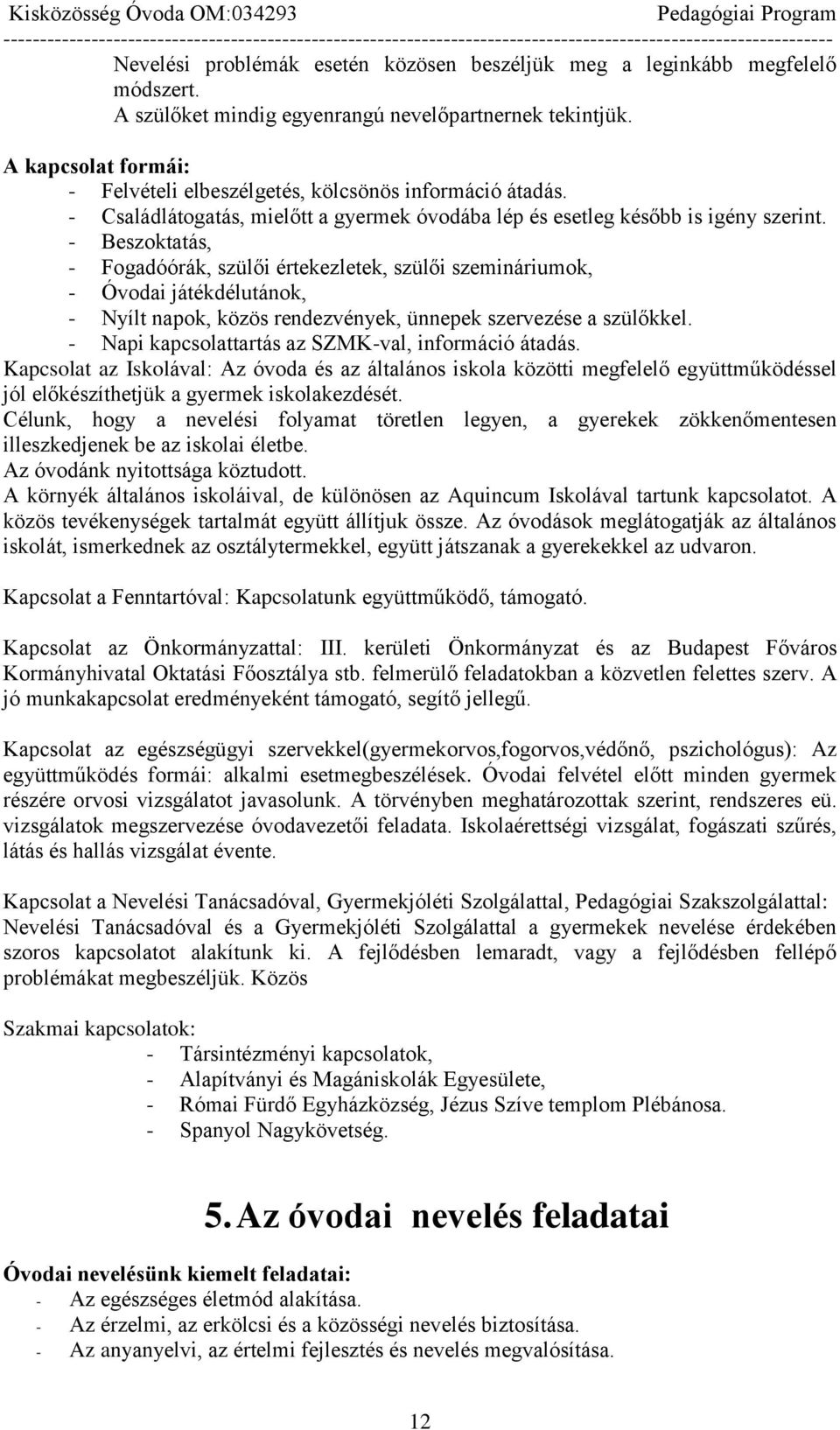 - Beszoktatás, - Fogadóórák, szülői értekezletek, szülői szemináriumok, - Óvodai játékdélutánok, - Nyílt napok, közös rendezvények, ünnepek szervezése a szülőkkel.