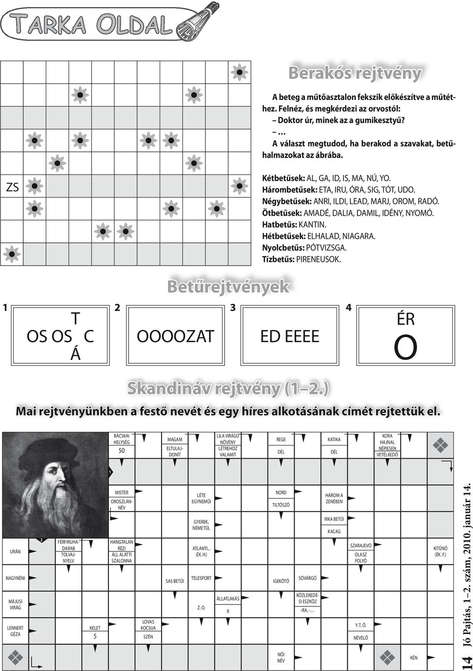 Négybetűsek: ANRI, ILDI, LEAD, MARJ, OROM, RADÓ. Ötbetűsek: AMADÉ, DALIA, DAMIL, IDÉNY, NYOMÓ. Hatbetűs: KANTIN. Hétbetűsek: ELHALAD, NIAGARA. Nyolcbetűs: PÓTVIZSGA. Tízbetűs: PIRENEUSOK.