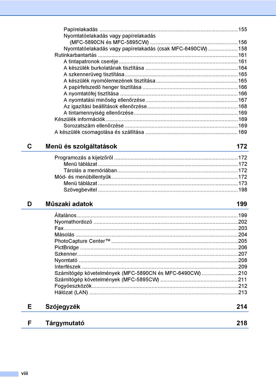 ..166 A nyomtatási minőség ellenőrzése...167 Az igazítási beállítások ellenőrzése...168 A tintamennyiség ellenőrzése...169 Készülék információk...169 Sorozatszám ellenőrzése.