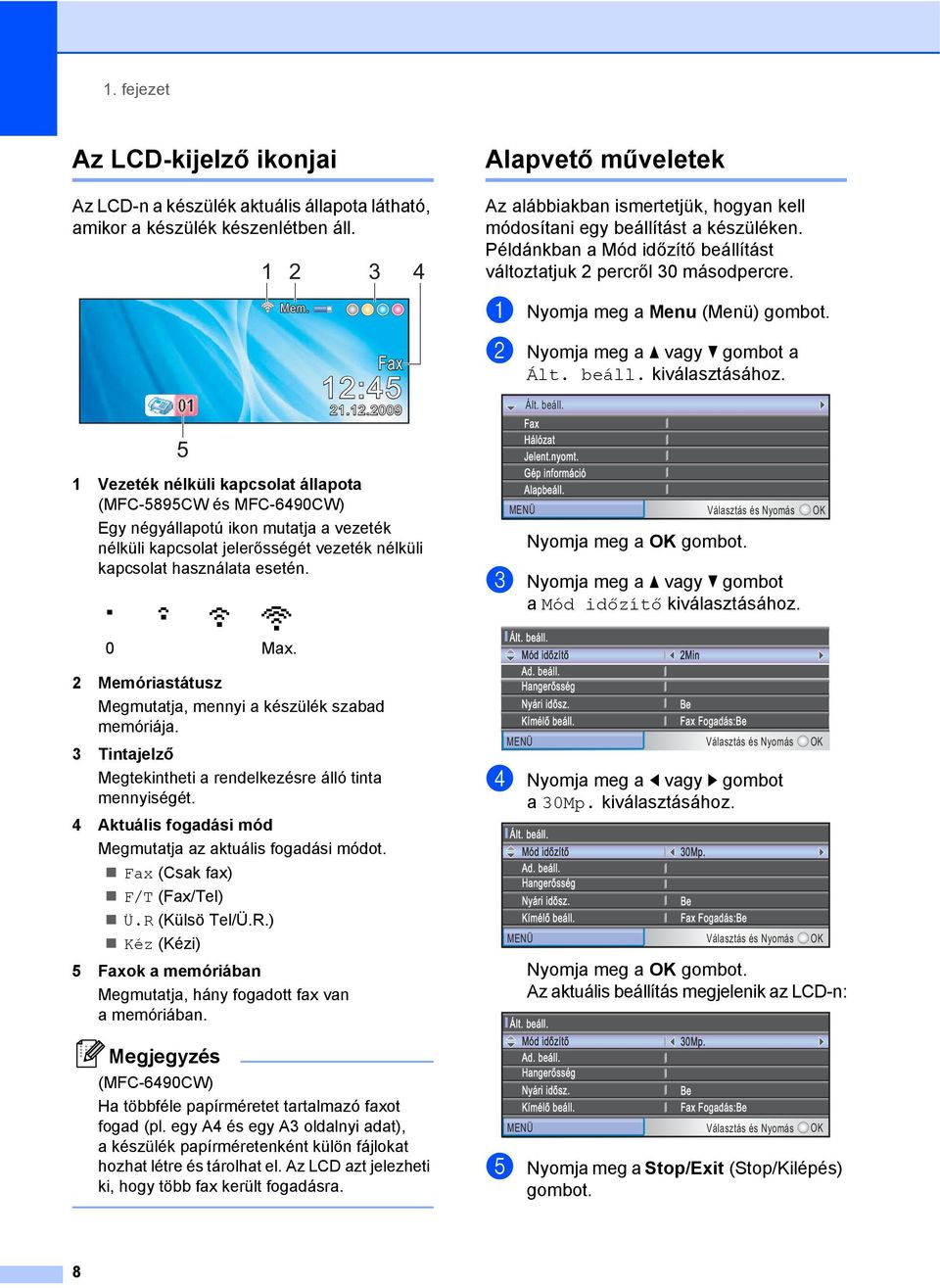 1 2 3 4 Fax 12:45 21.12.2009 2 Memóriastátusz Megmutatja, mennyi a készülék szabad memóriája. 3 Tintajelző Megtekintheti a rendelkezésre álló tinta mennyiségét.