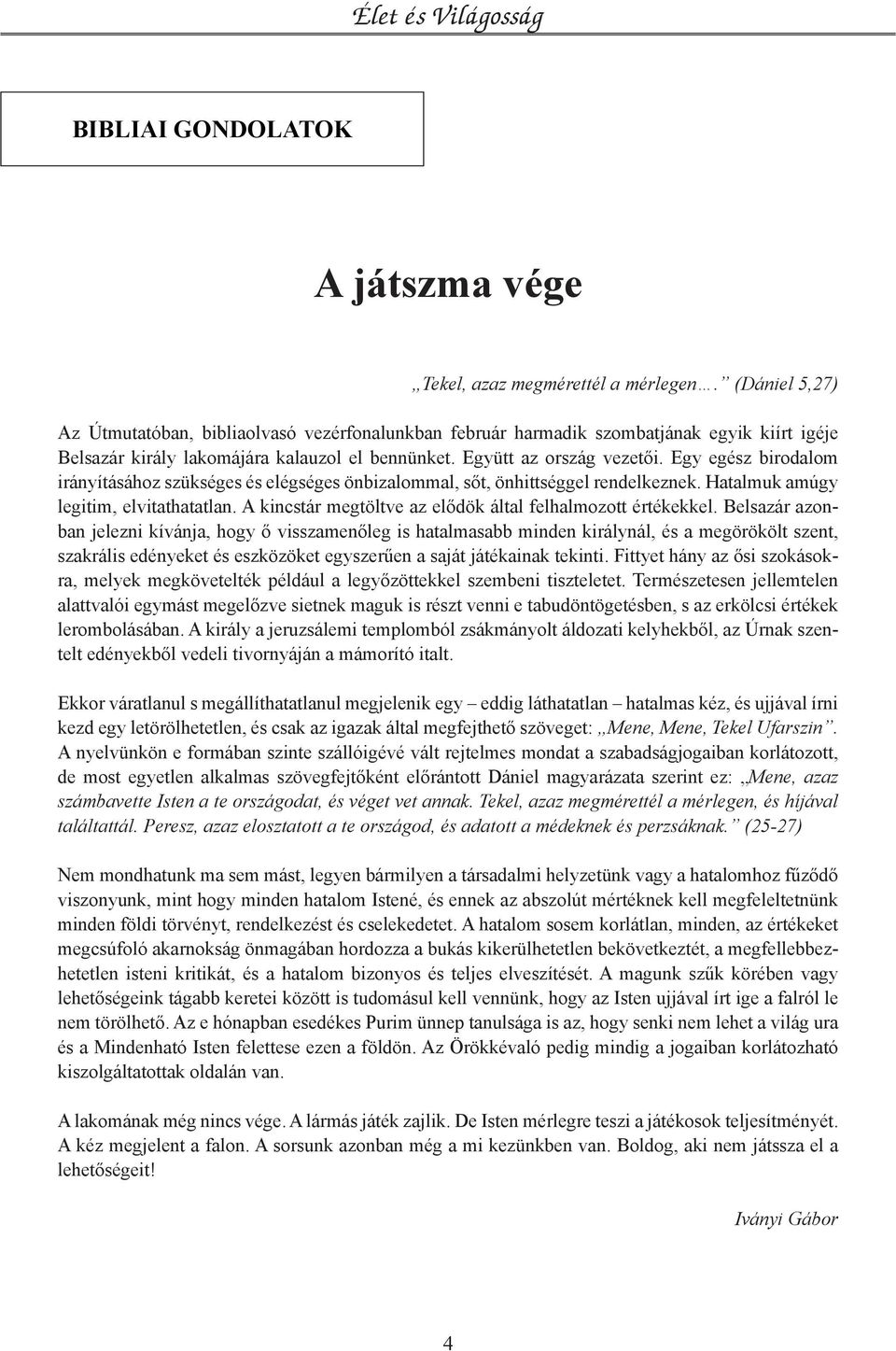 Egy egész birodalom irányításához szükséges és elégséges önbizalommal, sőt, önhittséggel rendelkeznek. Hatalmuk amúgy legitim, elvitathatatlan.