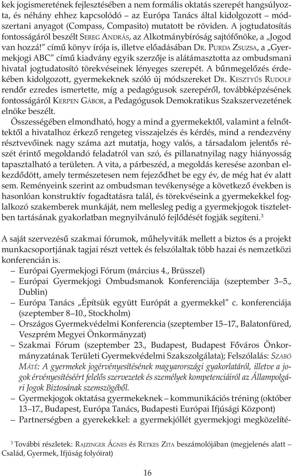 PURDA ZSUZSA, a Gyermekjogi ABC című kiadvány egyik szerzője is alátámasztotta az ombudsmani hivatal jogtudatosító törekvéseinek lényeges szerepét.