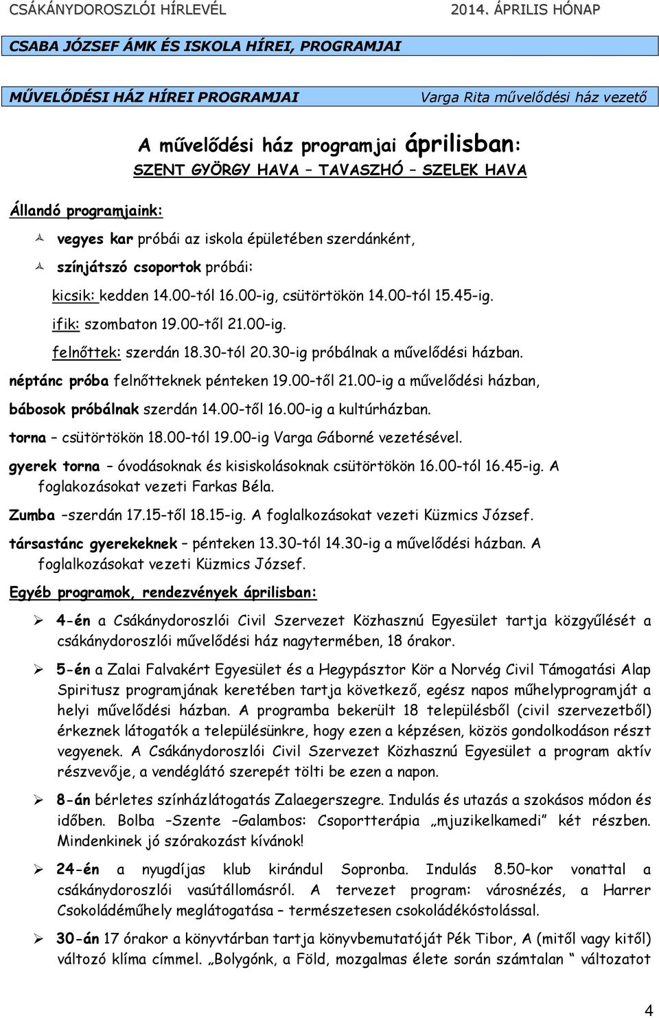 30-tól 20.30-ig próbálnak a mővelıdési házban. néptánc próba felnıtteknek pénteken 19.00-tıl 21.00-ig a mővelıdési házban, bábosok próbálnak szerdán 14.00-tıl 16.00-ig a kultúrházban.