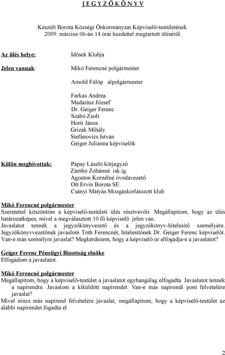 Geiger Ferenc Szabó Zsolt Horti János Grizák Mihály Stefánovics István Geiger Julianna képviselők Külön meghívottak: Pápay László körjegyző Zámbó Zoltánné isk.ig. Ágoston Kornélné óvodavezető Ott Ervin Borota SE Csányi Mátyás Mozgáskorlátozott klub Szeretettel köszöntöm a képviselő-testületi ülés résztvevőit.