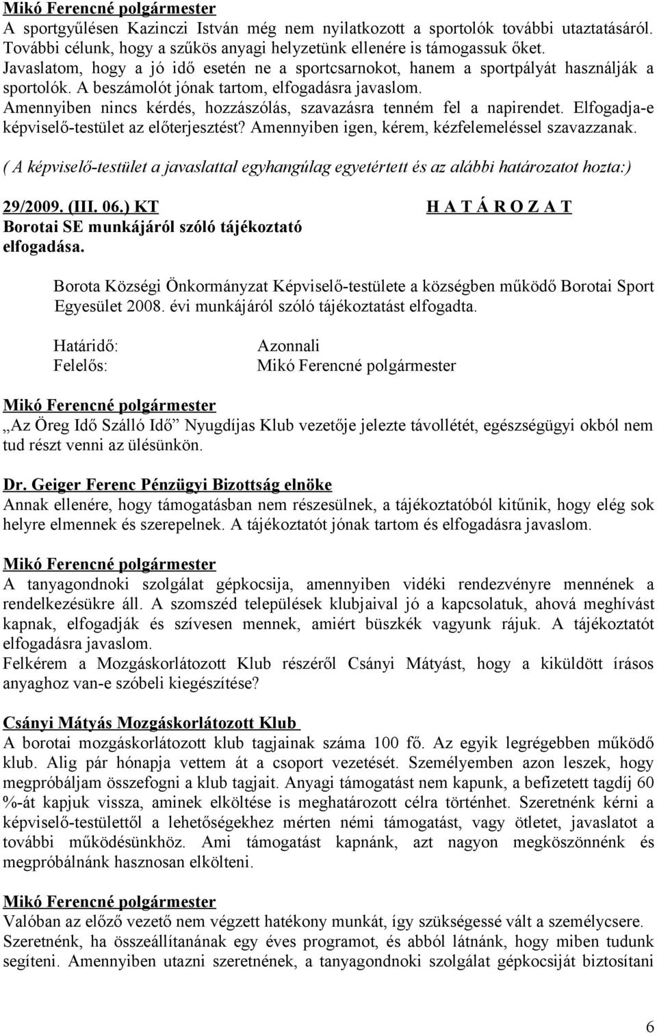 Amennyiben nincs kérdés, hozzászólás, szavazásra tenném fel a napirendet. Elfogadja-e képviselő-testület az előterjesztést? Amennyiben igen, kérem, kézfelemeléssel szavazzanak.