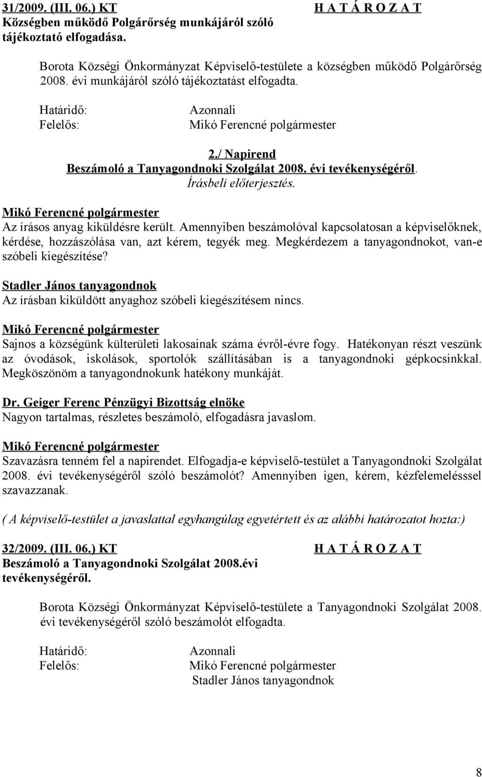 Amennyiben beszámolóval kapcsolatosan a képviselőknek, kérdése, hozzászólása van, azt kérem, tegyék meg. Megkérdezem a tanyagondnokot, van-e szóbeli kiegészítése?