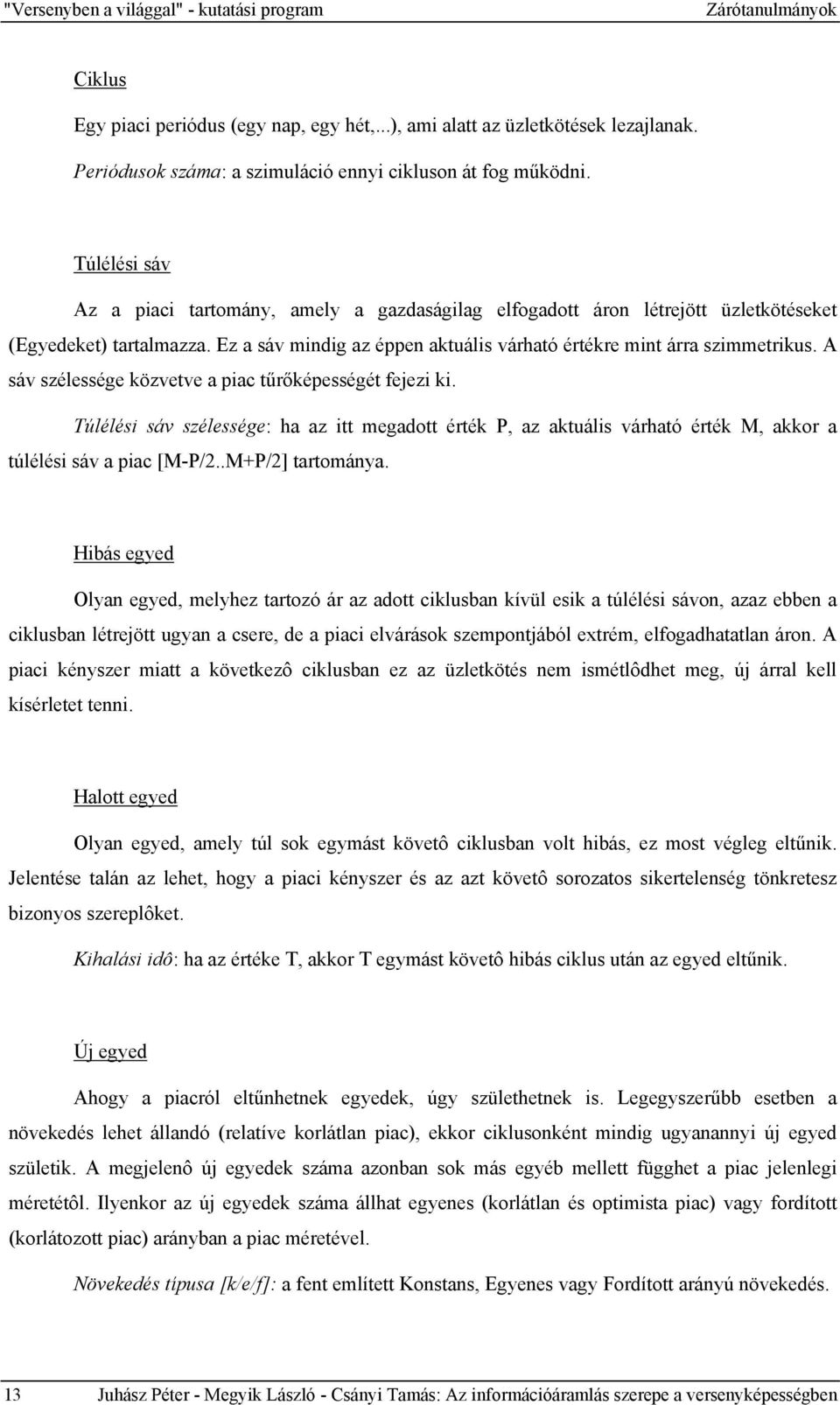 Ez a sáv mindig az éppen aktuális várható értékre mint árra szimmetrikus. A sáv szélessége közvetve a piac tűrőképességét fejezi ki.