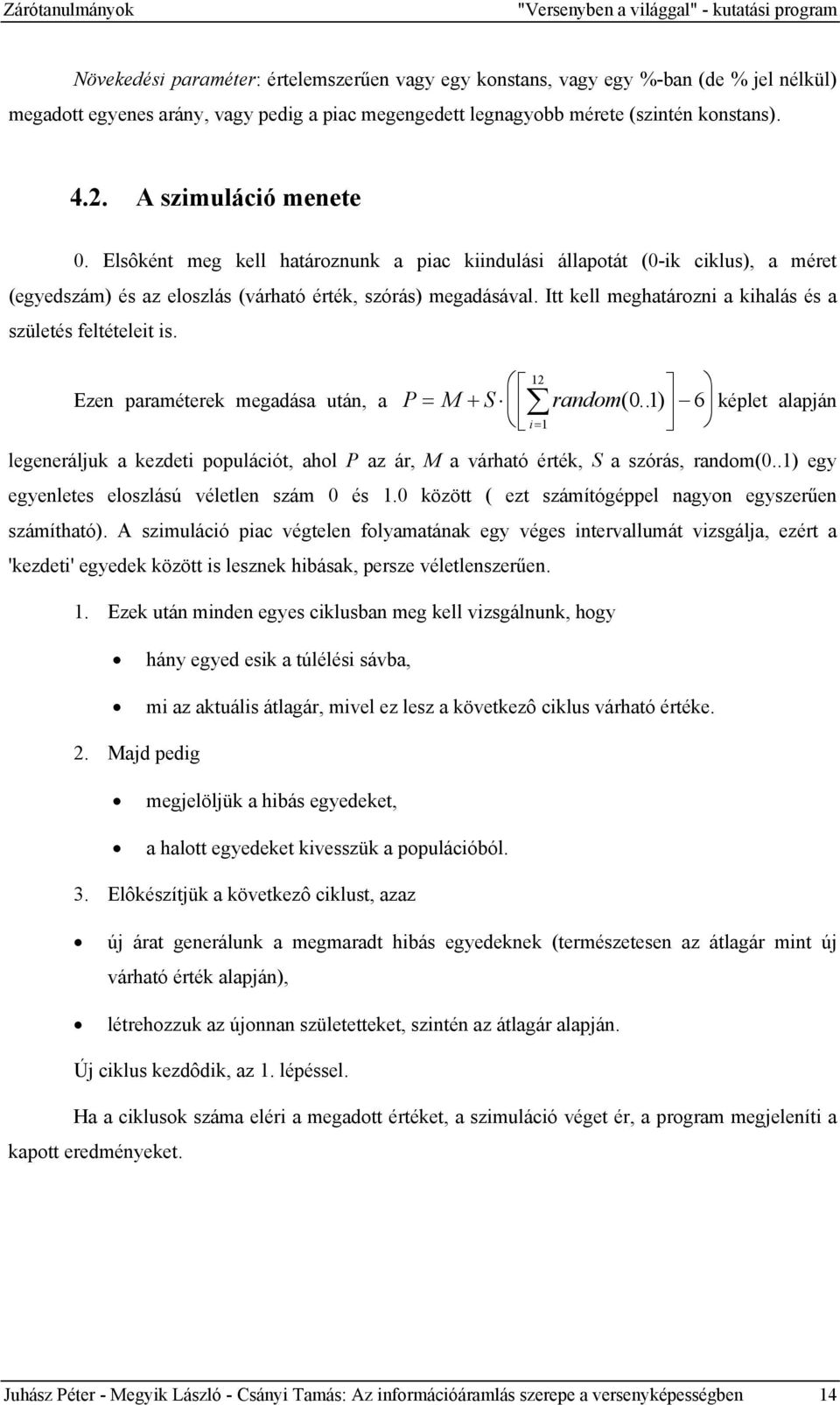 Elsôként meg kell határoznunk a piac kiindulási állapotát (0-ik ciklus), a méret (egyedszám) és az eloszlás (várható érték, szórás) megadásával.