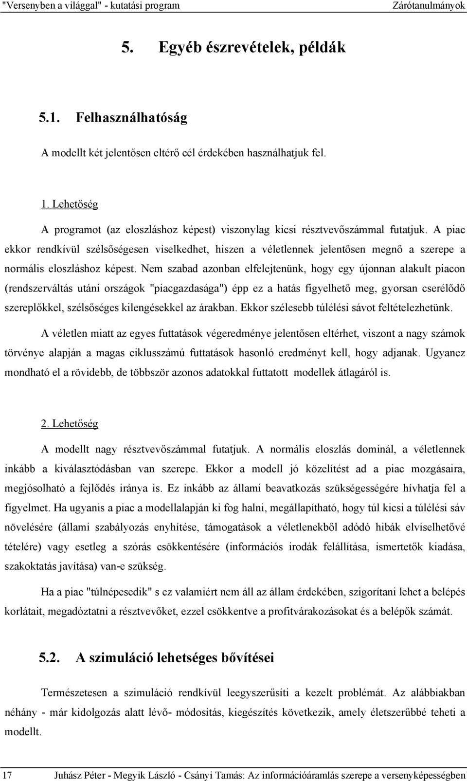 A piac ekkor rendkívül szélsőségesen viselkedhet, hiszen a véletlennek jelentősen megnő a szerepe a normális eloszláshoz képest.