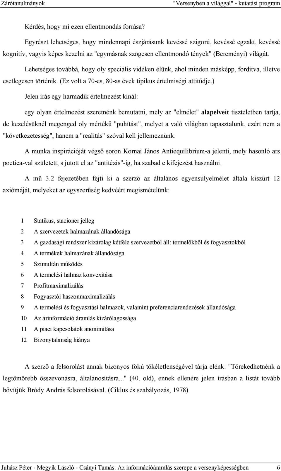 Lehetséges továbbá, hogy oly speciális vidéken élünk, ahol minden másképp, fordítva, illetve esetlegesen történik. (Ez volt a 70-es, 80-as évek tipikus értelmiségi attitűdje.