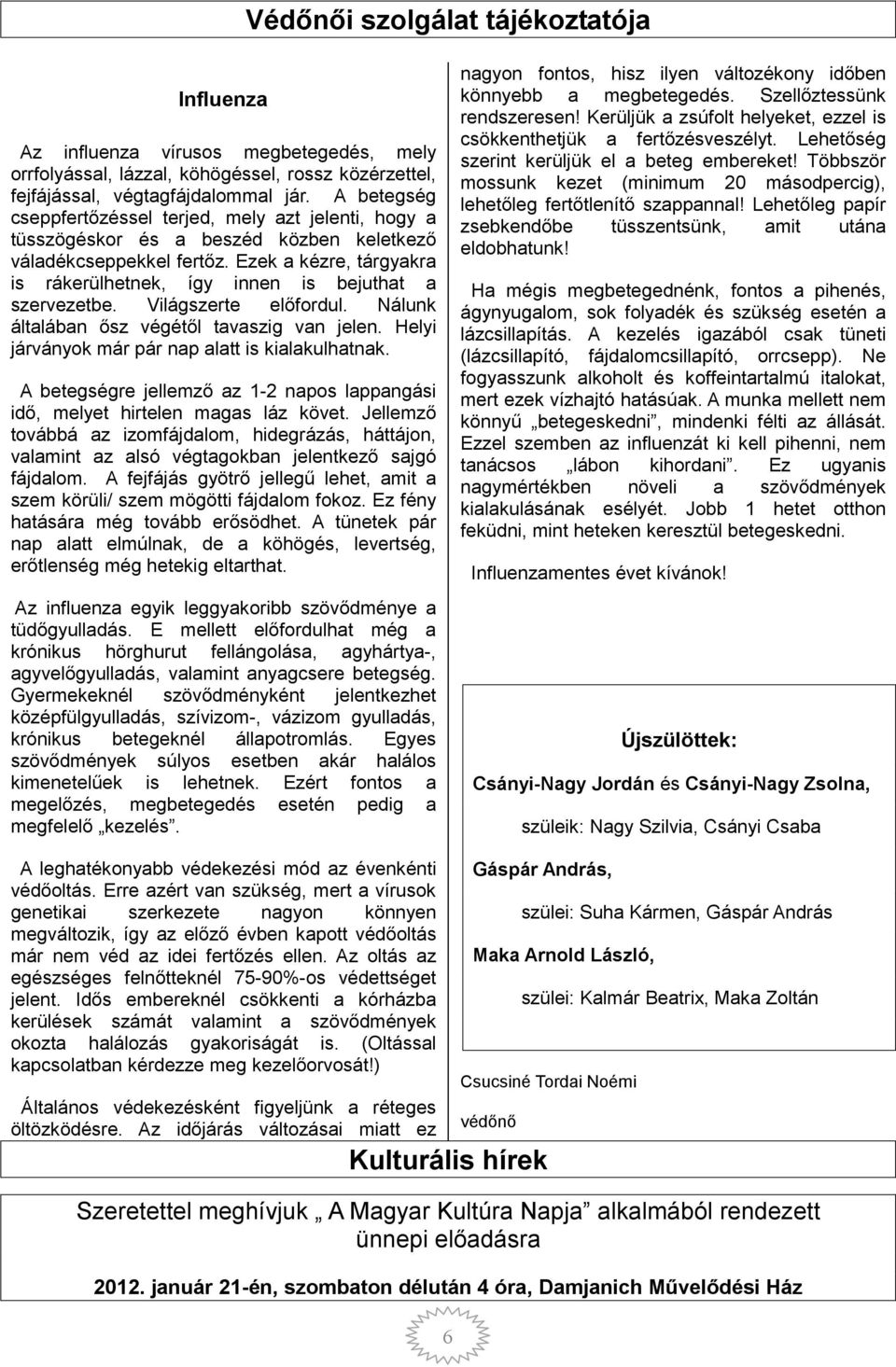 Ezek a kézre, tárgyakra is rákerülhetnek, így innen is bejuthat a szervezetbe. Világszerte előfordul. Nálunk általában ősz végétől tavaszig van jelen.